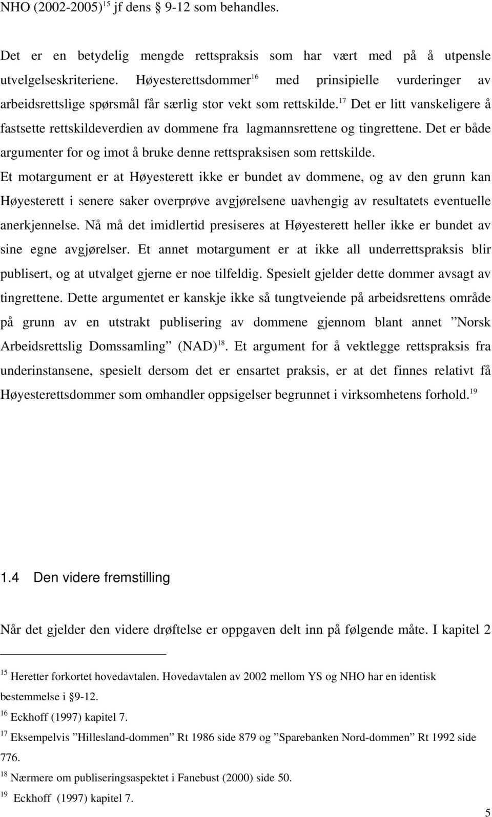 17 Det er litt vanskeligere å fastsette rettskildeverdien av dommene fra lagmannsrettene og tingrettene. Det er både argumenter for og imot å bruke denne rettspraksisen som rettskilde.