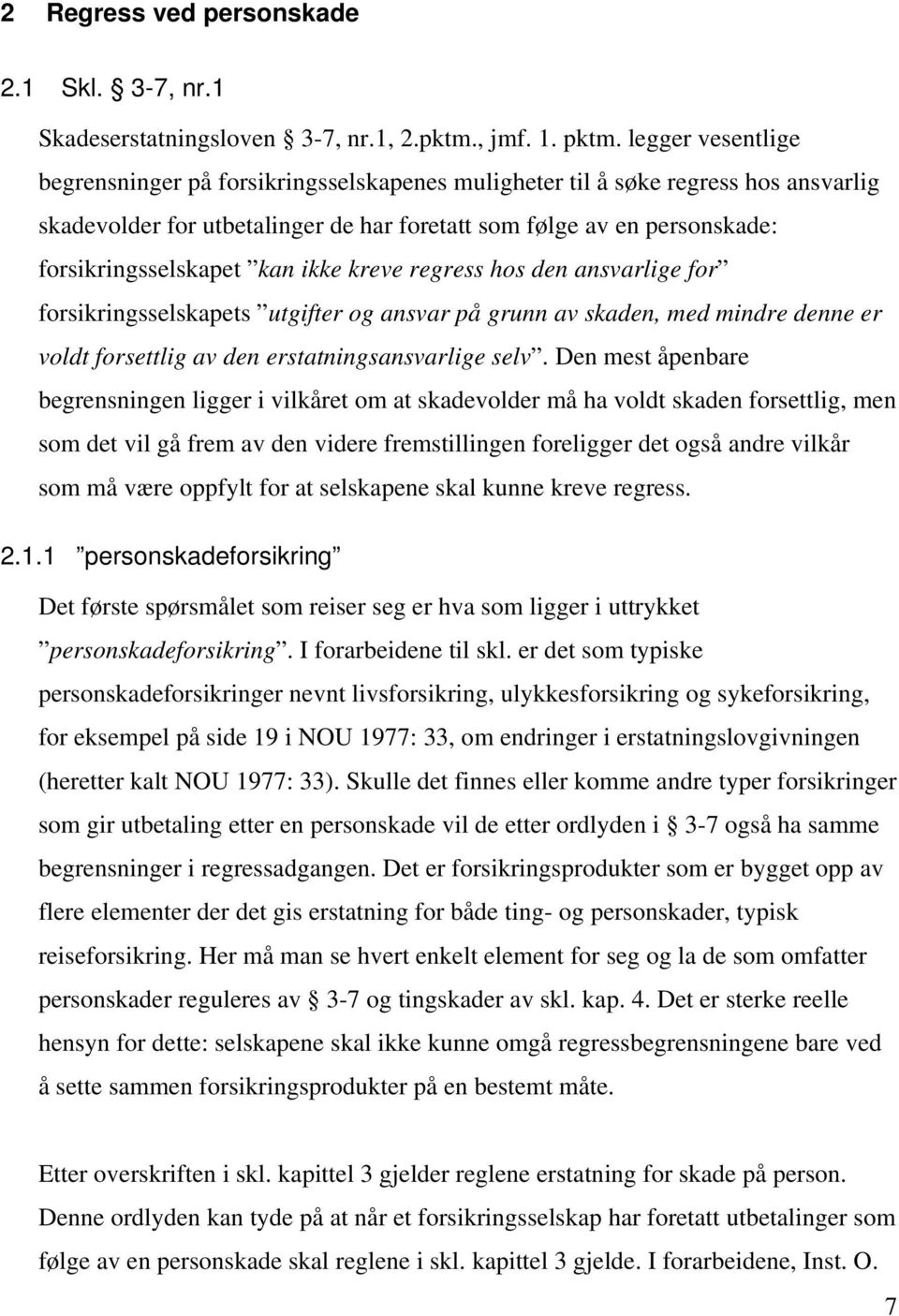 kan ikke kreve regress hos den ansvarlige for forsikringsselskapets utgifter og ansvar på grunn av skaden, med mindre denne er voldt forsettlig av den erstatningsansvarlige selv.