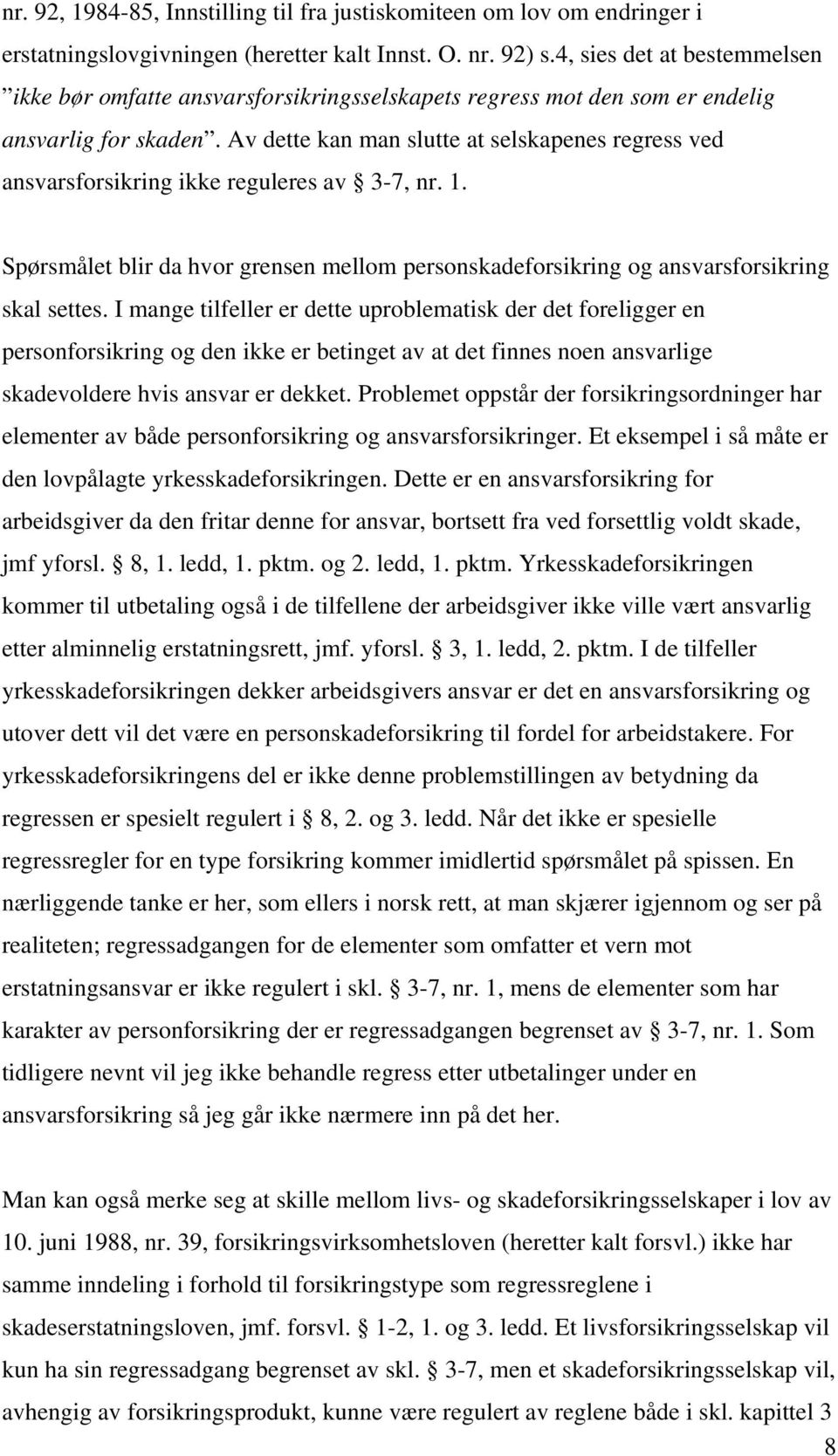 Av dette kan man slutte at selskapenes regress ved ansvarsforsikring ikke reguleres av 3-7, nr. 1. Spørsmålet blir da hvor grensen mellom personskadeforsikring og ansvarsforsikring skal settes.