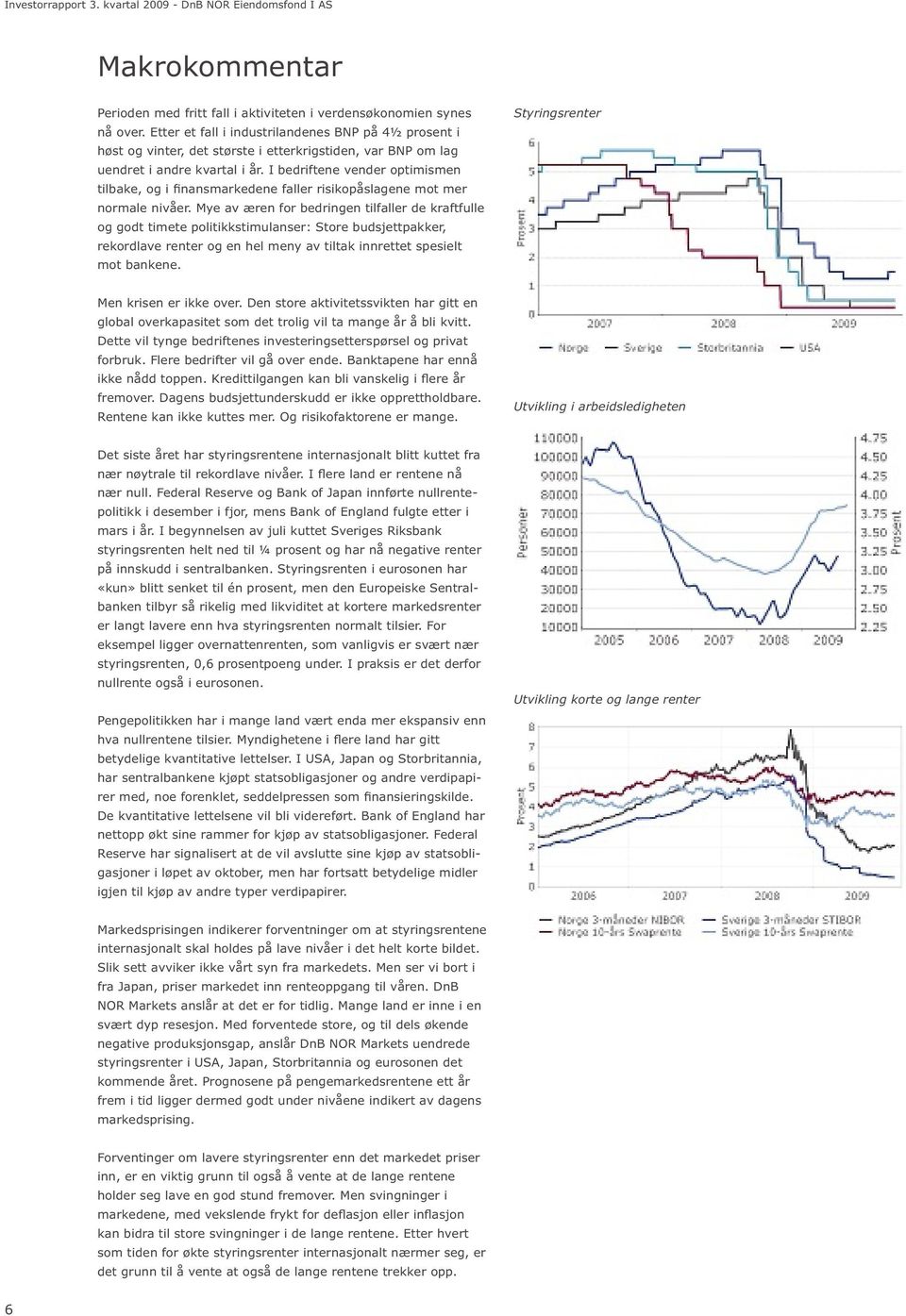 I bedriftene vender optimismen tilbake, og i fi nansmarkedene faller risikopåslagene mot mer normale nivåer.