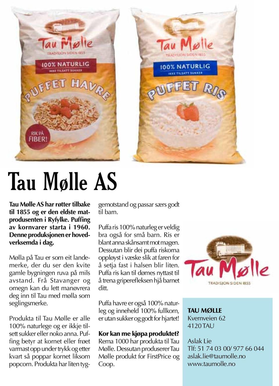 Produkta til Tau Mølle er alle 100% naturlege og er ikkje tilsett sukker eller noko anna. Puffing betyr at kornet eller frøet varmast opp under trykk og etter kvart så poppar kornet liksom popcorn.