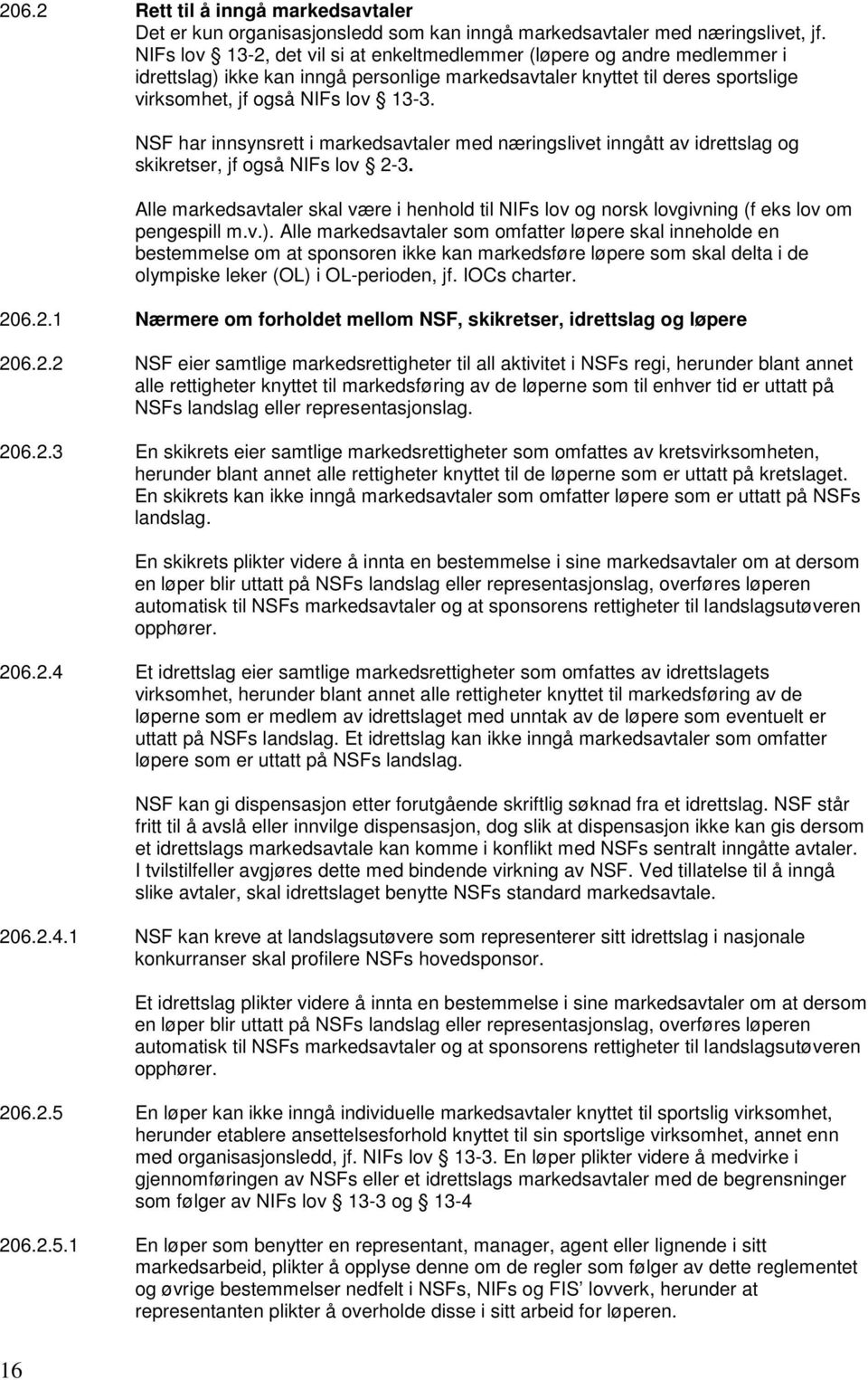 NSF har innsynsrett i markedsavtaler med næringslivet inngått av idrettslag og skikretser, jf også NIFs lov 2-3.