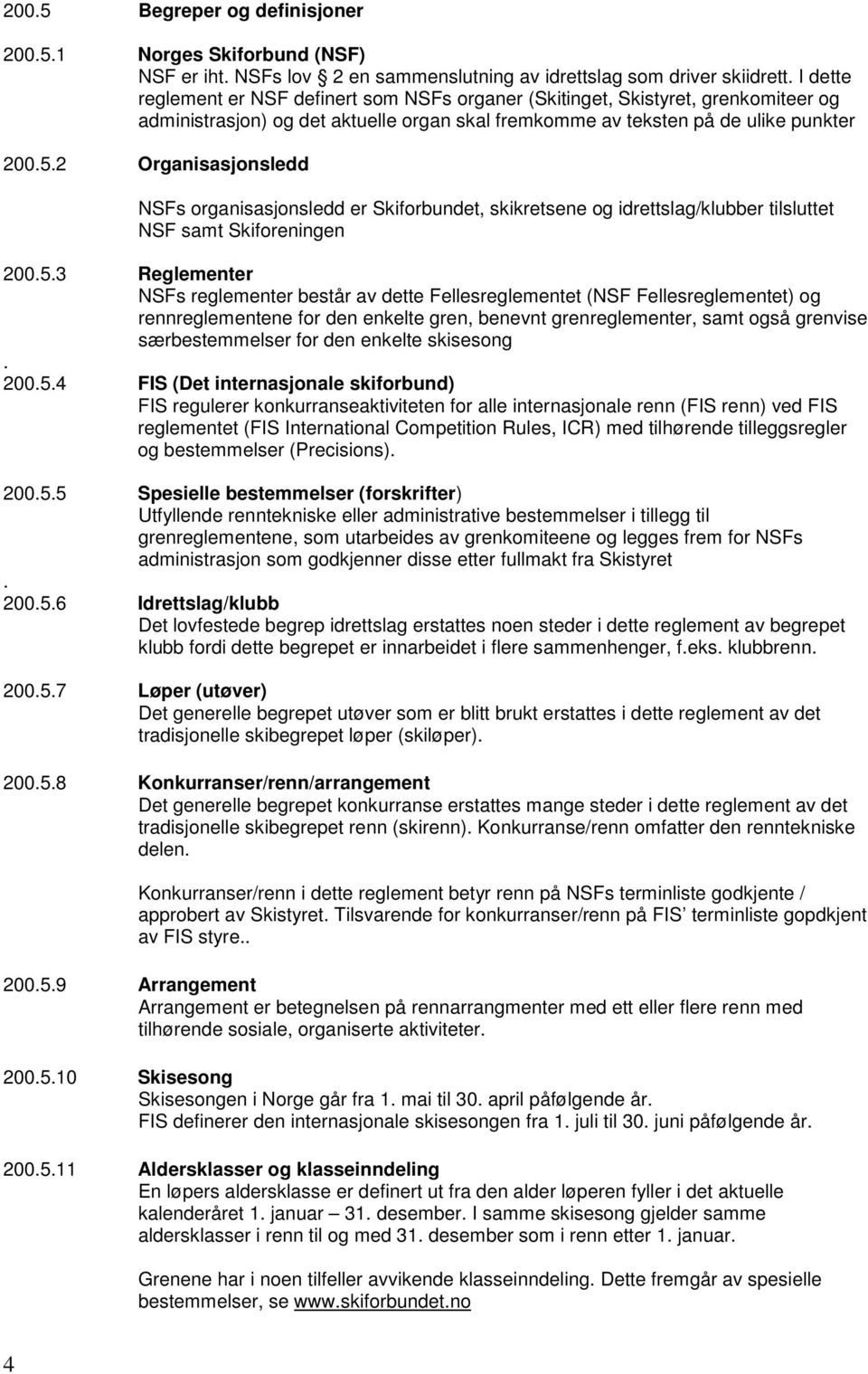 2 Organisasjonsledd NSFs organisasjonsledd er Skiforbundet, skikretsene og idrettslag/klubber tilsluttet NSF samt Skiforeningen 200.5.