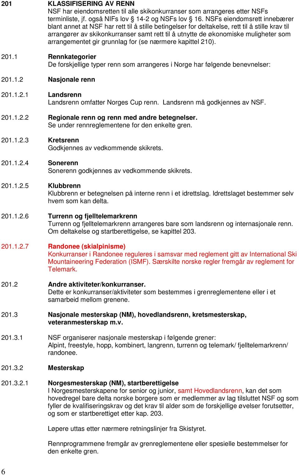 muligheter som arrangementet gir grunnlag for (se nærmere kapittel 210). 201.1 Rennkategorier De forskjellige typer renn som arrangeres i Norge har følgende benevnelser: 201.1.2 Nasjonale renn 201.1.2.1 Landsrenn Landsrenn omfatter Norges Cup renn.