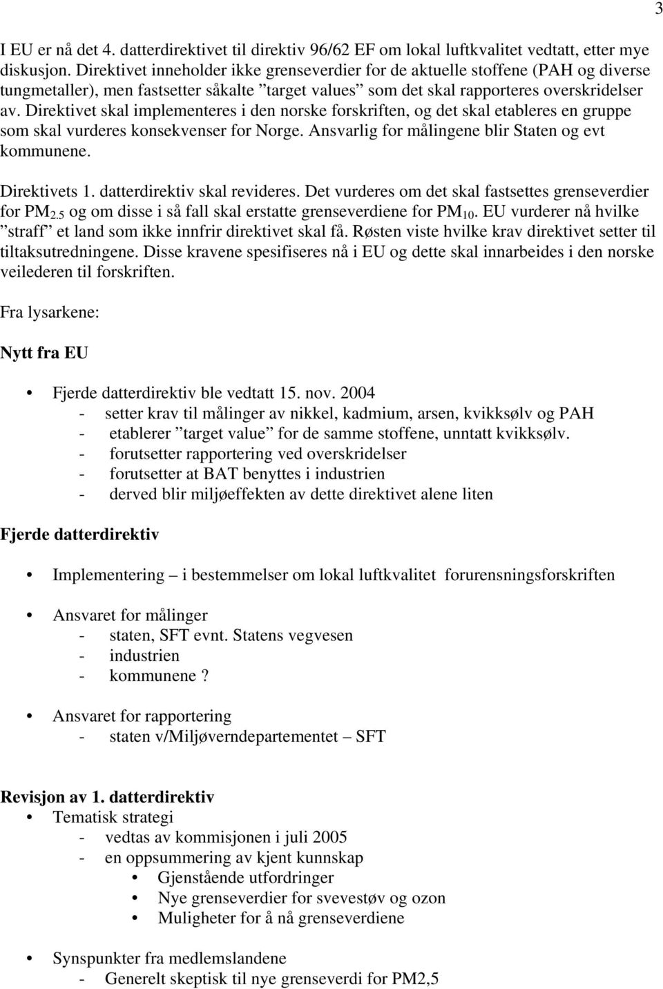 Direktivet skal implementeres i den norske forskriften, og det skal etableres en gruppe som skal vurderes konsekvenser for Norge. Ansvarlig for målingene blir Staten og evt kommunene. Direktivets 1.