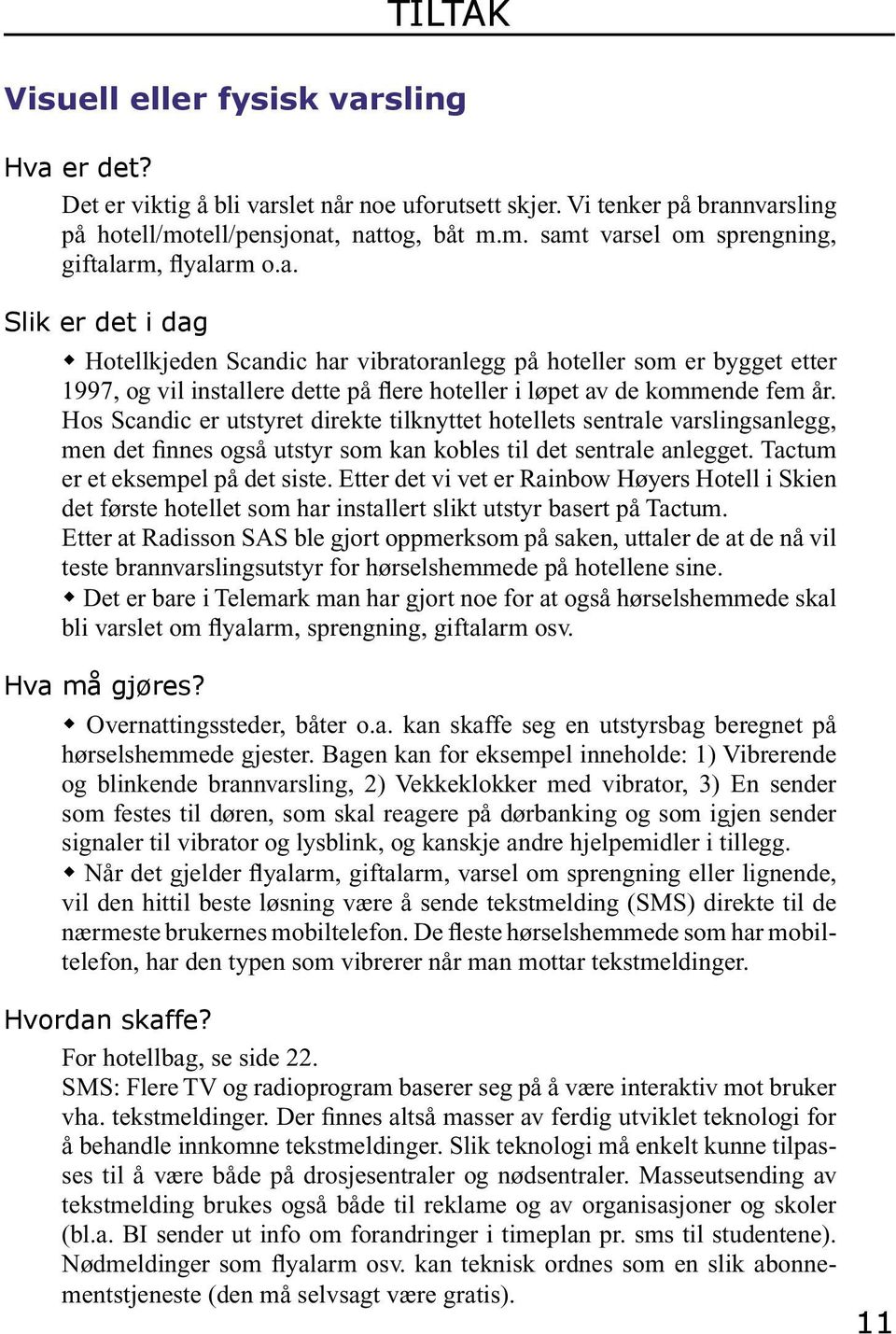 Hos Scandic er utstyret direkte tilknyttet hotellets sentrale varslingsanlegg, men det finnes også utstyr som kan kobles til det sentrale anlegget. Tactum er et eksempel på det siste.