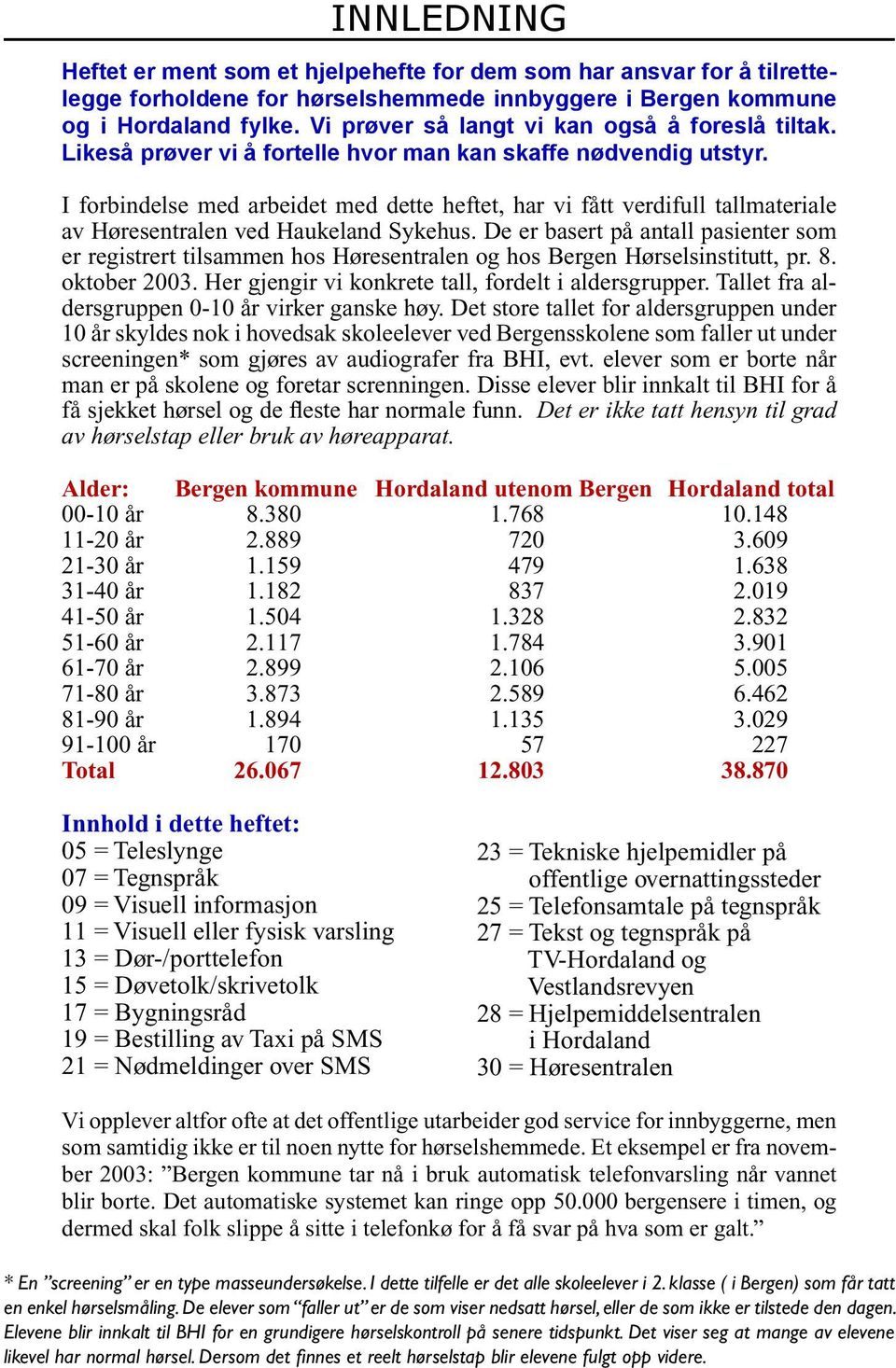 I forbindelse med arbeidet med dette heftet, har vi fått verdifull tallmateriale av Høresentralen ved Haukeland Sykehus.