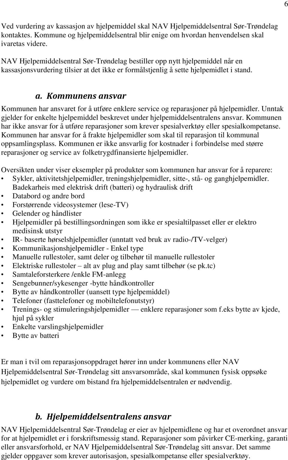 det ikke er formålstjenlig å sette hjelpemidlet i stand. a. Kommunens ansvar Kommunen har ansvaret for å utføre enklere service og reparasjoner på hjelpemidler.