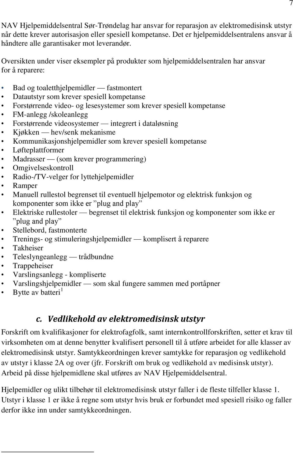 Oversikten under viser eksempler på produkter som hjelpemiddelsentralen har ansvar for å reparere: Bad og toaletthjelpemidler fastmontert Datautstyr som krever spesiell kompetanse Forstørrende video-