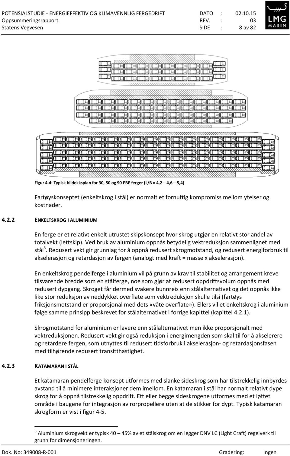 Ved bruk av aluminium oppnås betydelig vektreduksjon sammenlignet med stål 8.