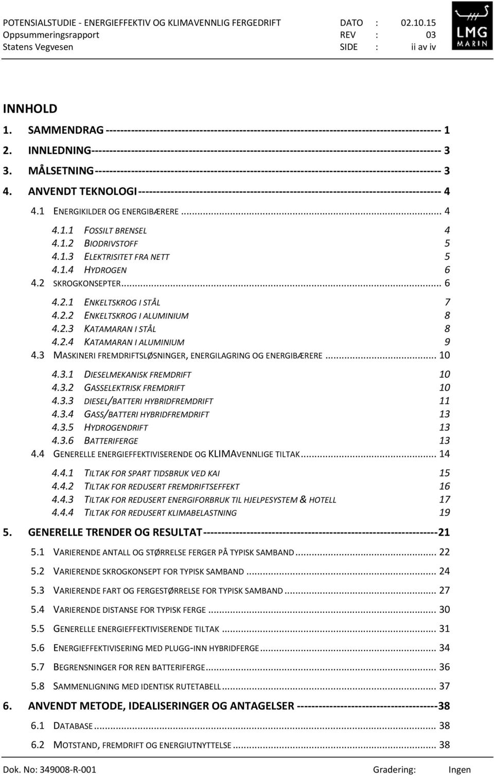 3 MASKINERI FREMDRIFTSLØSNINGER, ENERGILAGRING OG ENERGIBÆRERE... 10 4.3.1 DIESELMEKANISK FREMDRIFT 10 4.3.2 GASSELEKTRISK FREMDRIFT 10 4.3.3 DIESEL/BATTERI HYBRIDFREMDRIFT 11 4.3.4 GASS/BATTERI HYBRIDFREMDRIFT 13 4.