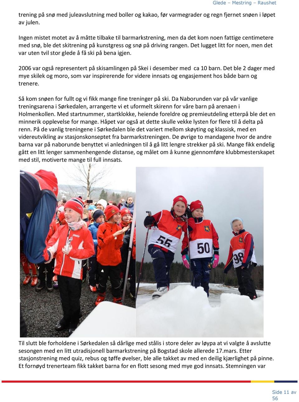 Det lugget litt for noen, men det var uten tvil stor glede å få ski på bena igjen. 2006 var også representert på skisamlingen på Skei i desember med ca 10 barn.