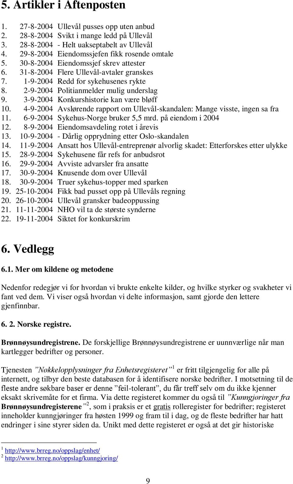 2-9-2004 Politianmelder mulig underslag 9. 3-9-2004 Konkurshistorie kan være bløff 10. 4-9-2004 Avslørende rapport om Ullevål-skandalen: Mange visste, ingen sa fra 11.