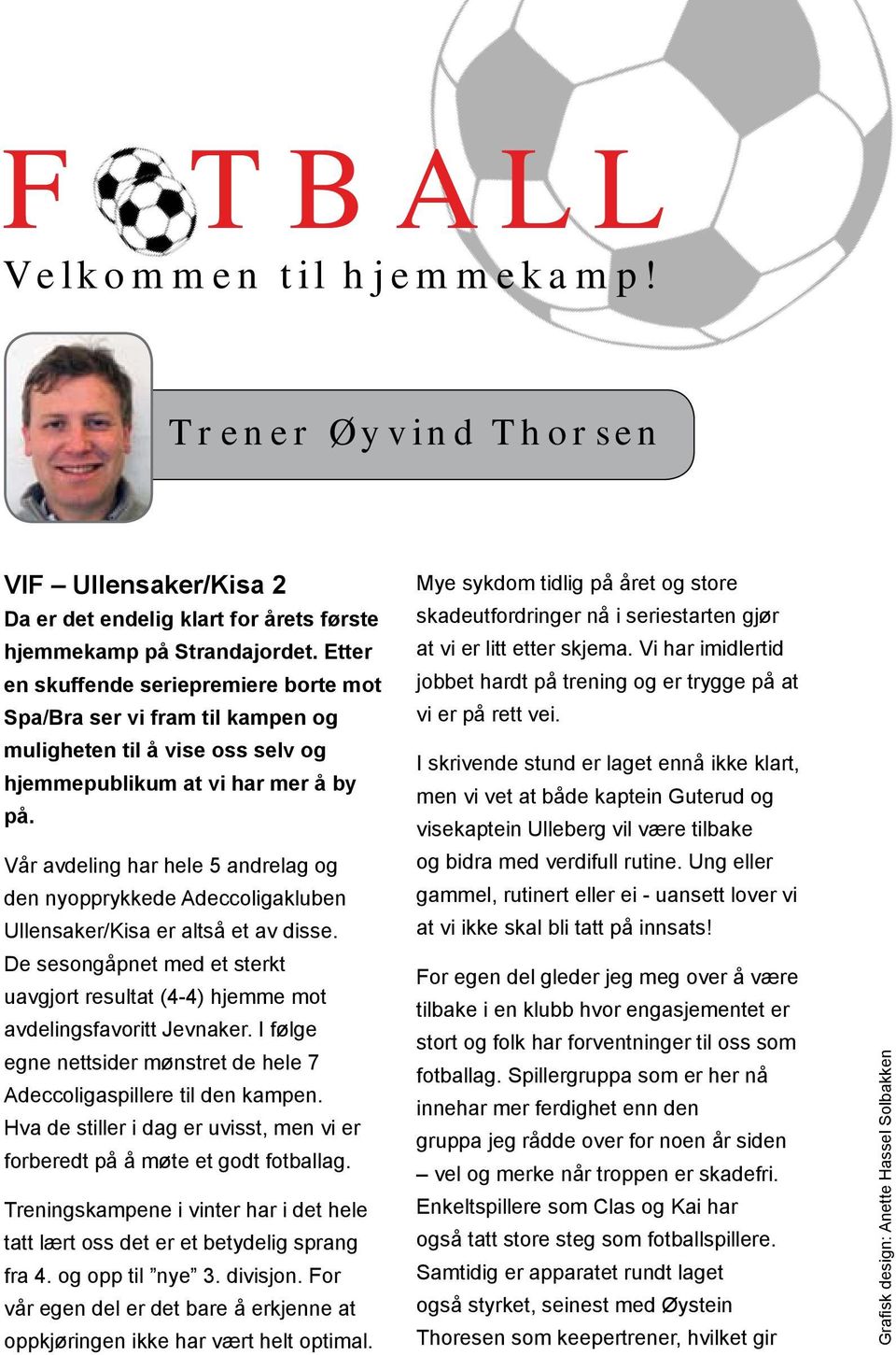 Vår avdeling har hele 5 andrelag og den nyopprykkede Adeccoligakluben Ullensaker/Kisa er altså et av disse. De sesongåpnet med et sterkt uavgjort resultat (4-4) hjemme mot avdelingsfavoritt Jevnaker.