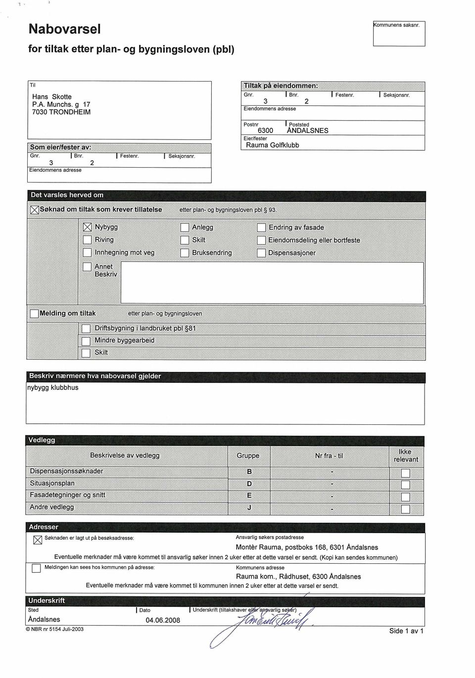 3 2 Eiendommens adresse Postnr Poststed 6300 ÅNDALSNES Eier/fester Rauma Golfklubb Det varsles herved om Søknad om tiltak som krever tillatelse etter plan- og bygningsloven pbl 93.