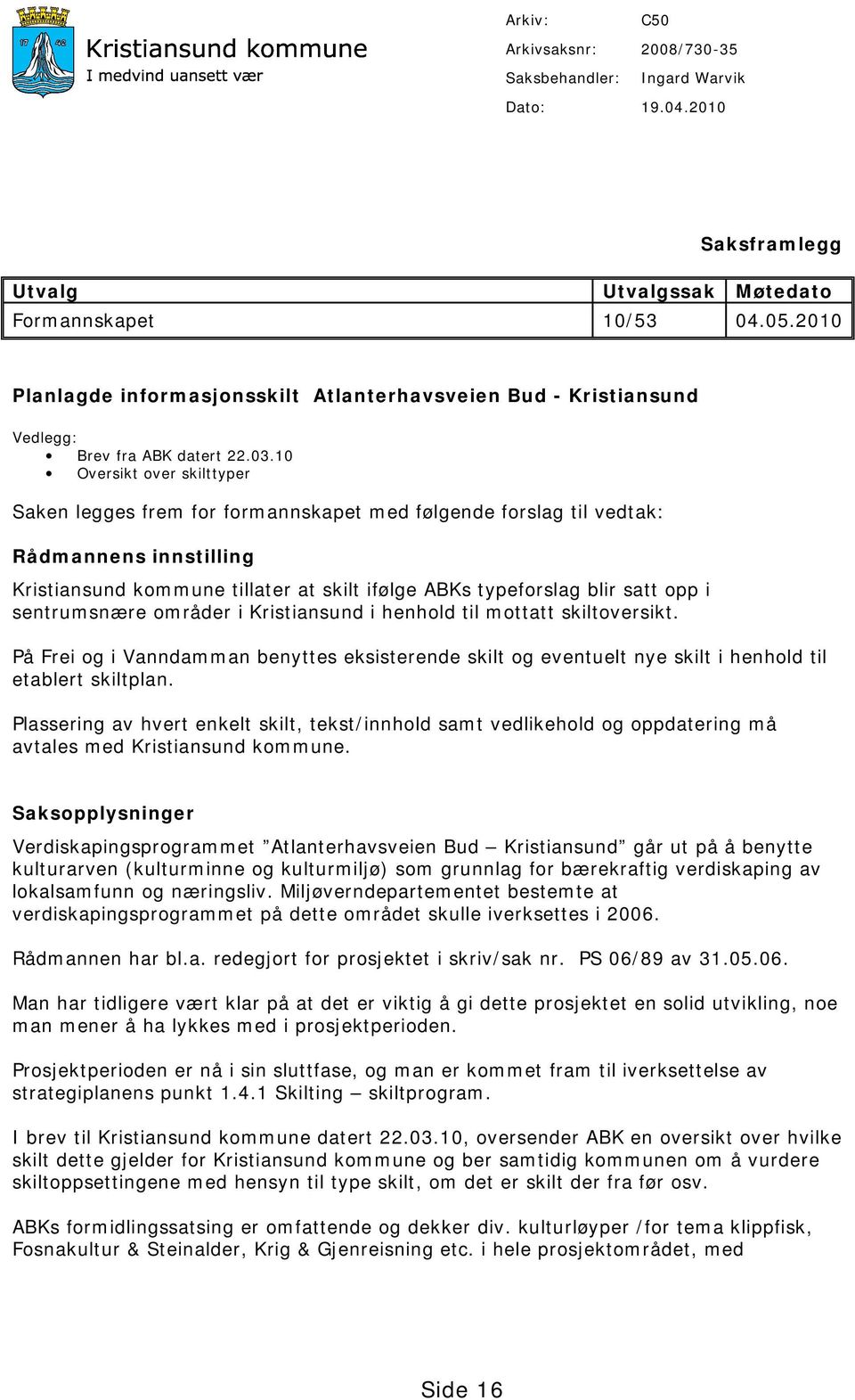 10 Oversikt over skilttyper Saken legges frem for formannskapet med følgende forslag til vedtak: Rådmannens innstilling Kristiansund kommune tillater at skilt ifølge ABKs typeforslag blir satt opp i