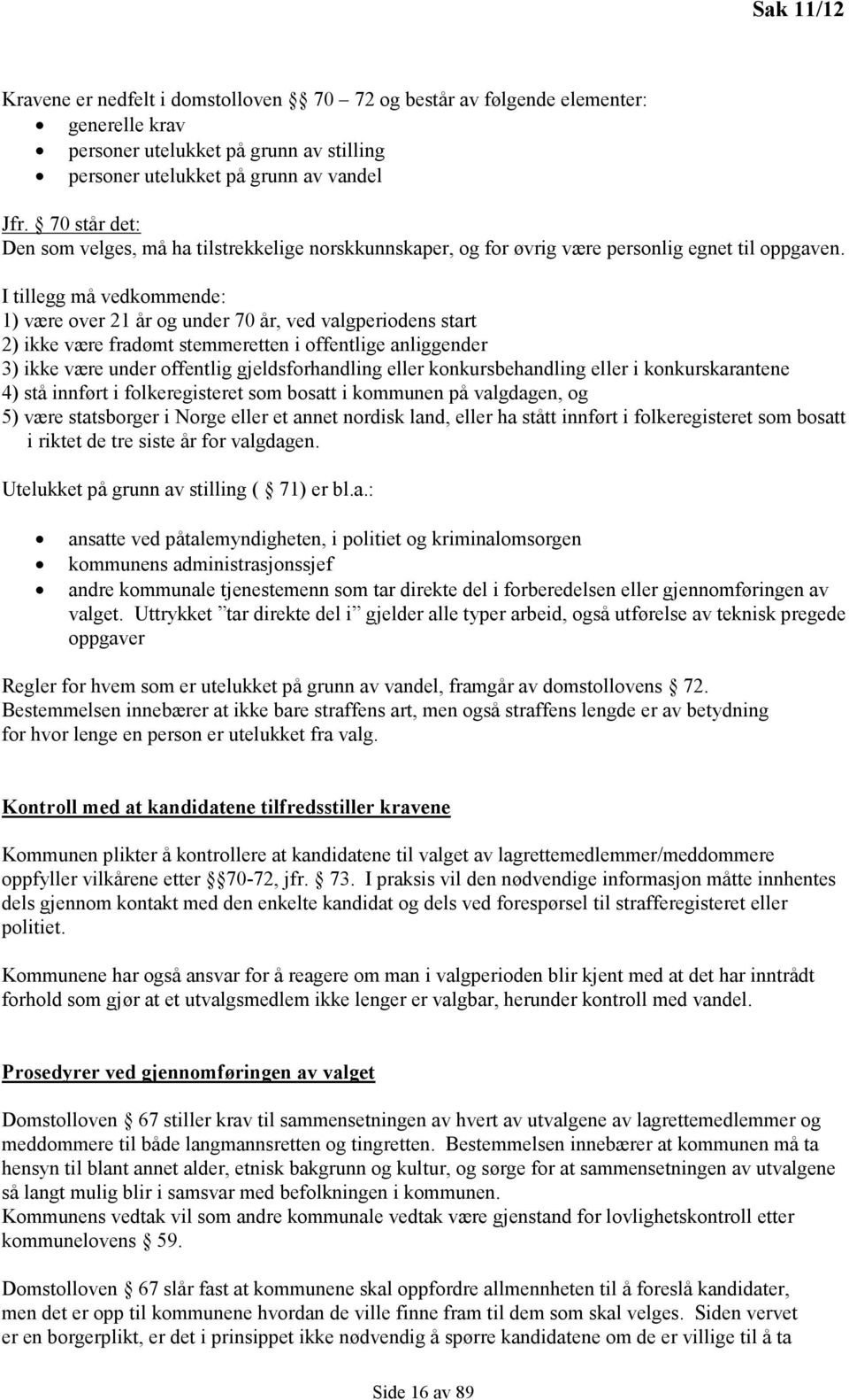 I tillegg må vedkommende: 1) være over 21 år og under 70 år, ved valgperiodens start 2) ikke være fradømt stemmeretten i offentlige anliggender 3) ikke være under offentlig gjeldsforhandling eller