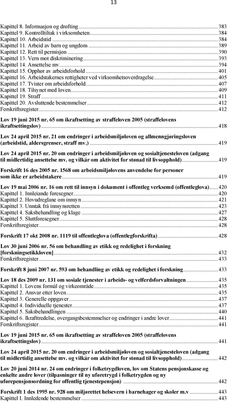 Arbeidstakernes rettigheter ved virksomhetsoverdragelse... 405 Kapittel 17. Tvister om arbeidsforhold... 407 Kapittel 18. Tilsynet med loven... 409 Kapittel 19. Straff... 411 Kapittel 20.