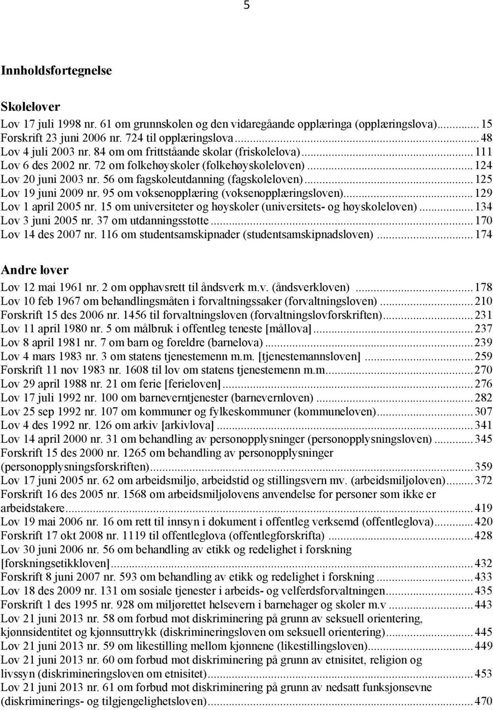 .. 125 Lov 19 juni 2009 nr. 95 om voksenopplæring (voksenopplæringsloven)... 129 Lov 1 april 2005 nr. 15 om universiteter og høyskoler (universitets- og høyskoleloven)... 134 Lov 3 juni 2005 nr.