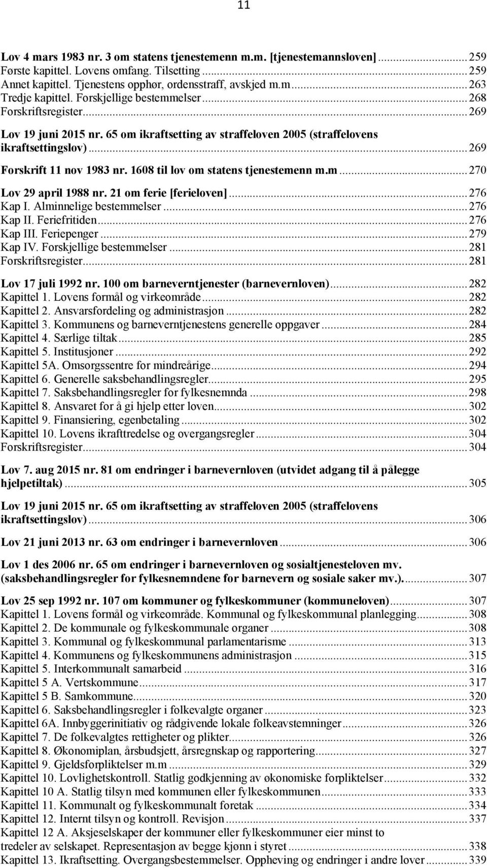 21 om ferie [ferieloven]... 276 Kap I. Alminnelige bestemmelser... 276 Kap II. Feriefritiden... 276 Kap III. Feriepenger... 279 Kap IV. Forskjellige bestemmelser... 281 Forskriftsregister.