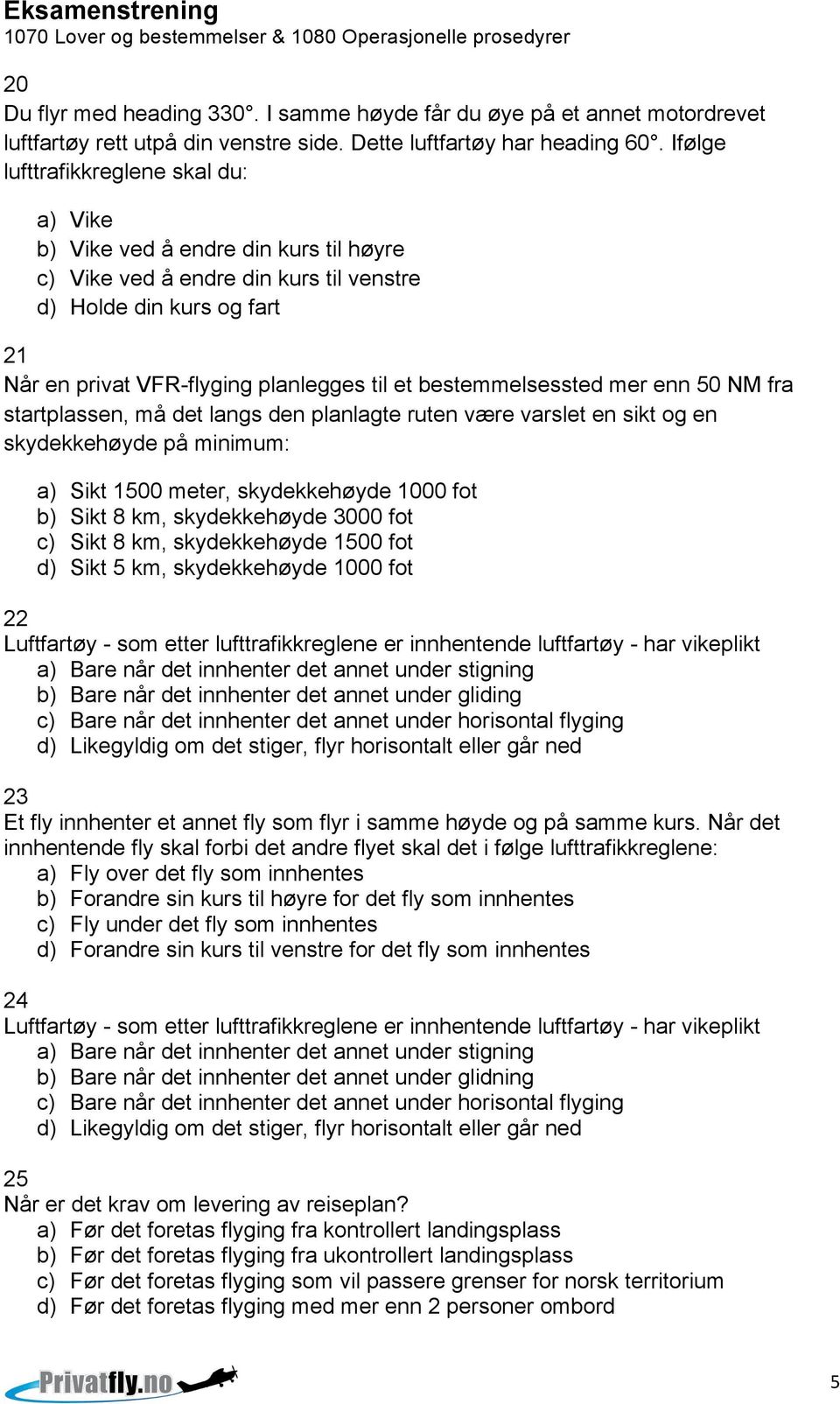 bestemmelsessted mer enn 50 NM fra startplassen, må det langs den planlagte ruten være varslet en sikt og en skydekkehøyde på minimum: a) Sikt 1500 meter, skydekkehøyde 1000 fot b) Sikt 8 km,