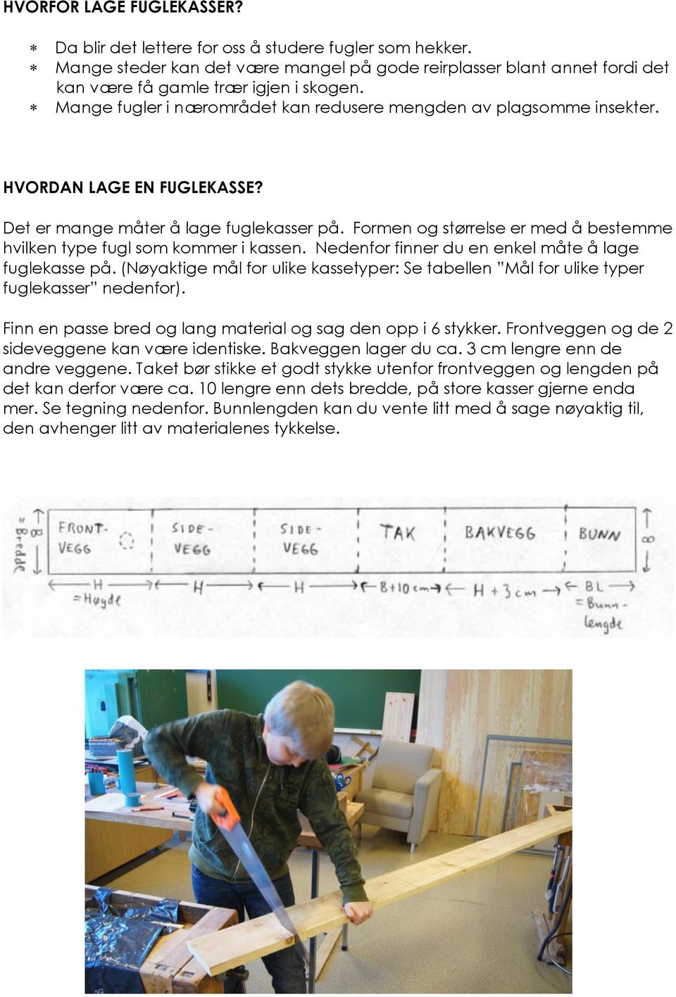 Formen og størrelse er med å bestemme hvilken type fugl som kommer i kassen. Nedenfor finner du en enkel måte å lage fuglekasse på.