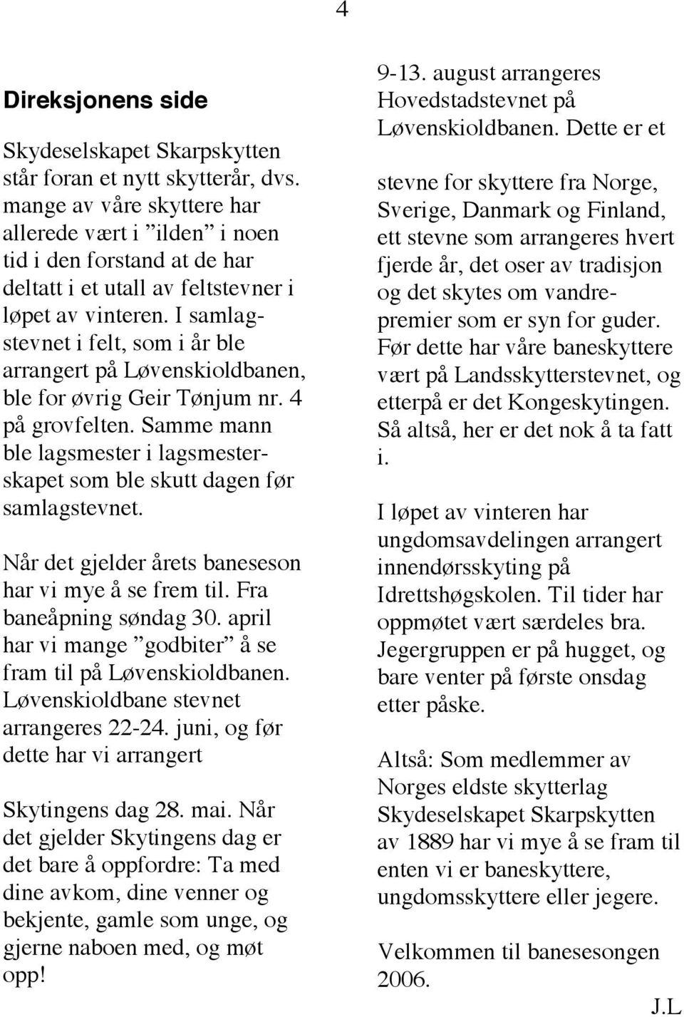 I samlagstevnet i felt, som i år ble arrangert på Løvenskioldbanen, ble for øvrig Geir Tønjum nr. 4 på grovfelten. Samme mann ble lagsmester i lagsmesterskapet som ble skutt dagen før samlagstevnet.