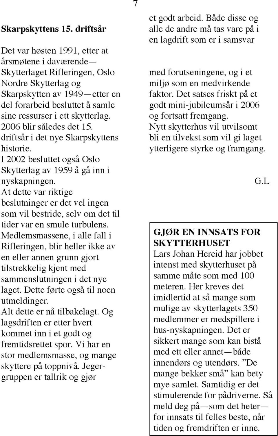 skytterlag. 2006 blir således det 15. driftsår i det nye Skarpskyttens historie. I 2002 besluttet også Oslo Skytterlag av 1959 å gå inn i nyskapningen.