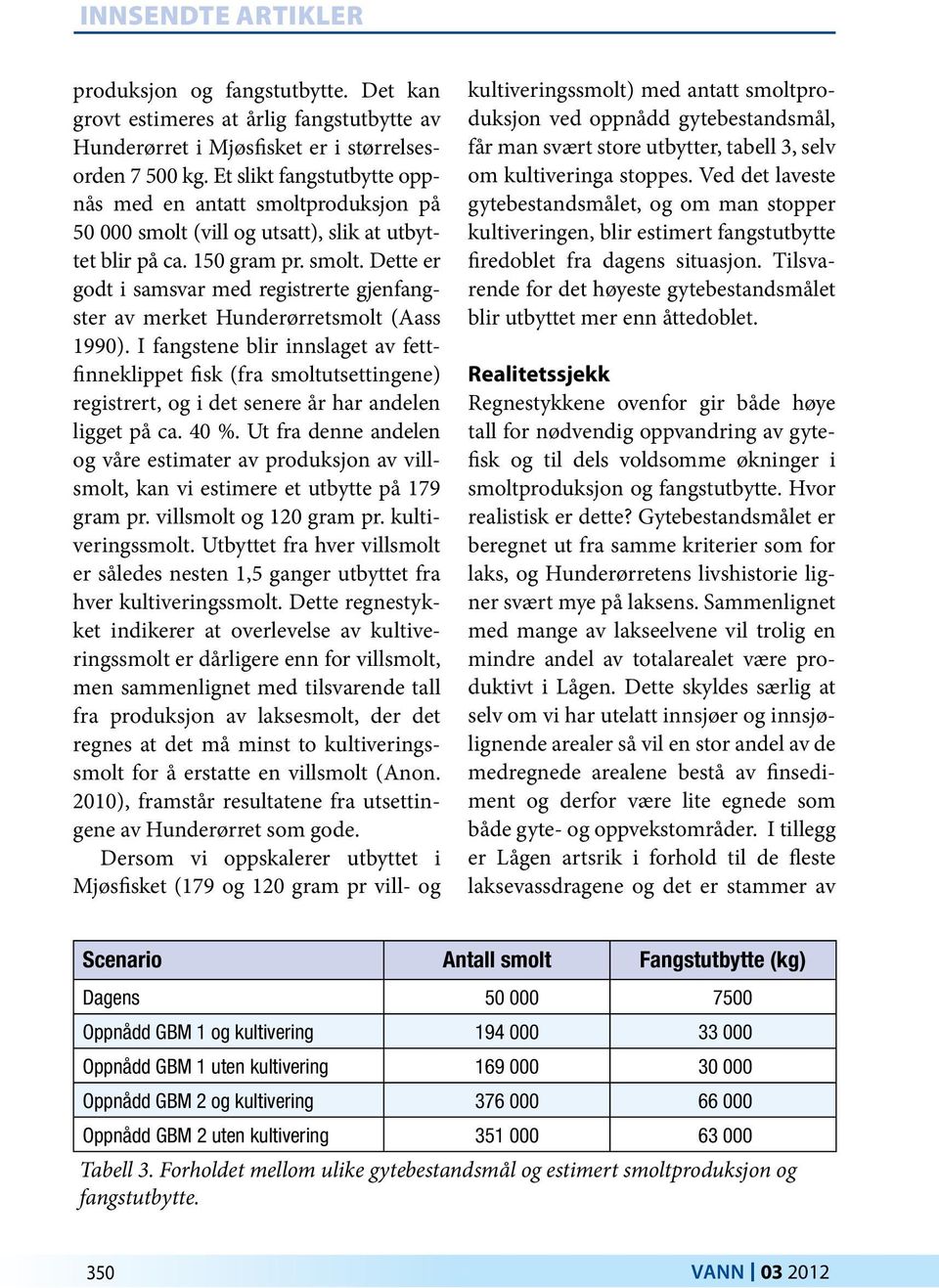 I fangstene blir innslaget av fettfinneklippet fisk (fra smoltutsettingene) registrert, og i det senere år har andelen ligget på ca. 40 %.