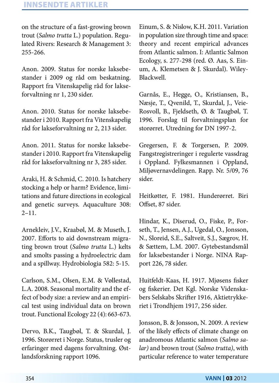 Rapport fra Vitenskapelig råd for lakseforvaltning nr 2, 213 sider. Anon. 2011. Status for norske laksebestander i 2010. Rapport fra Vitenskapelig råd for lakseforvaltning nr 3, 285 sider. Araki, H.