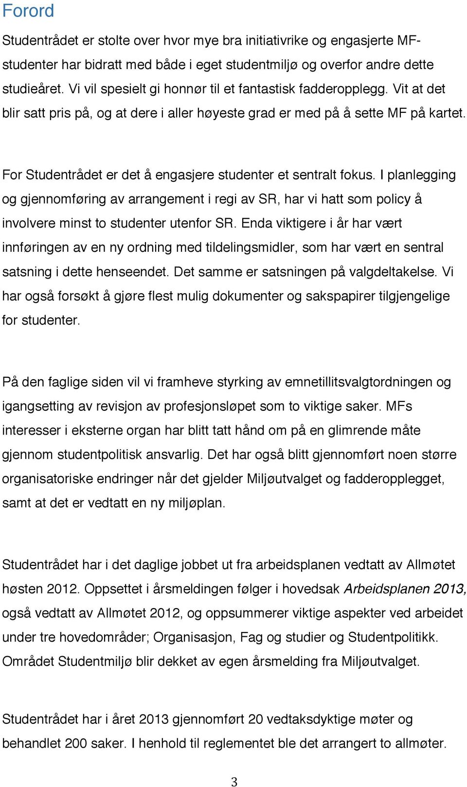 For Studentrådet er det å engasjere studenter et sentralt fokus. I planlegging og gjennomføring av arrangement i regi av SR, har vi hatt som policy å involvere minst to studenter utenfor SR.