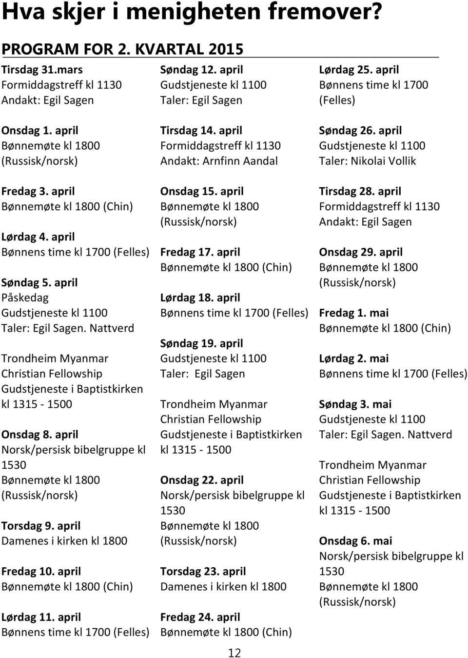 april Norsk/persisk bibelgruppe kl 1530 Torsdag 9. april Damenes i kirken kl 1800 Fredag 10. april Lørdag 11. april Tirsdag 14. april Formiddagstreff kl 1130 Andakt: Arnfinn Aandal Onsdag 15.