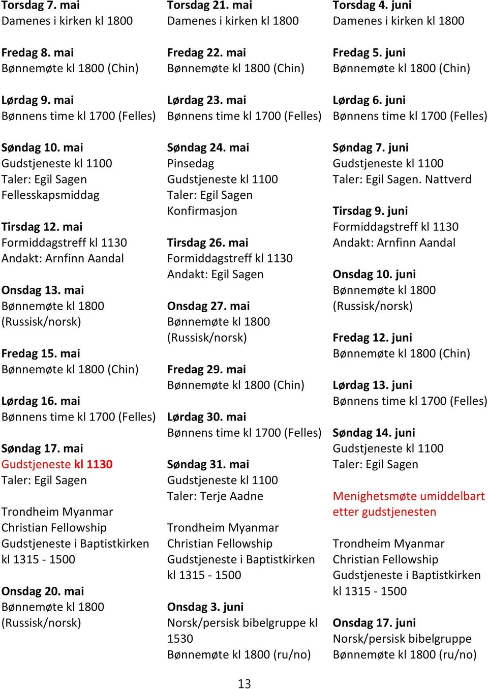 mai Gudstjeneste kl 1130 Trondheim Myanmar Christian Fellowship Gudstjeneste i Baptistkirken kl 1315-1500 Onsdag 20. mai Fredag 22. mai Lørdag 23. mai Søndag 24. mai Pinsedag Konfirmasjon Tirsdag 26.