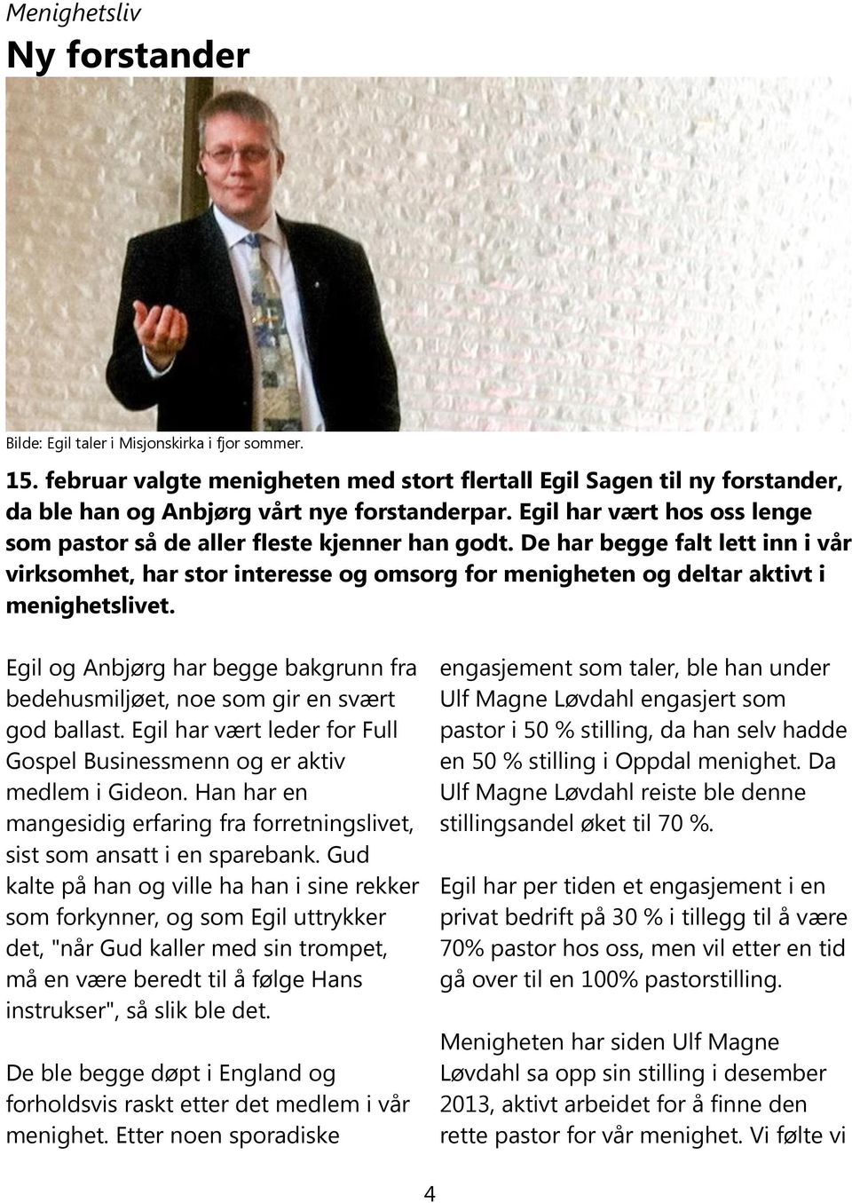 Egil og Anbjørg har begge bakgrunn fra bedehusmiljøet, noe som gir en svært god ballast. Egil har vært leder for Full Gospel Businessmenn og er aktiv medlem i Gideon.