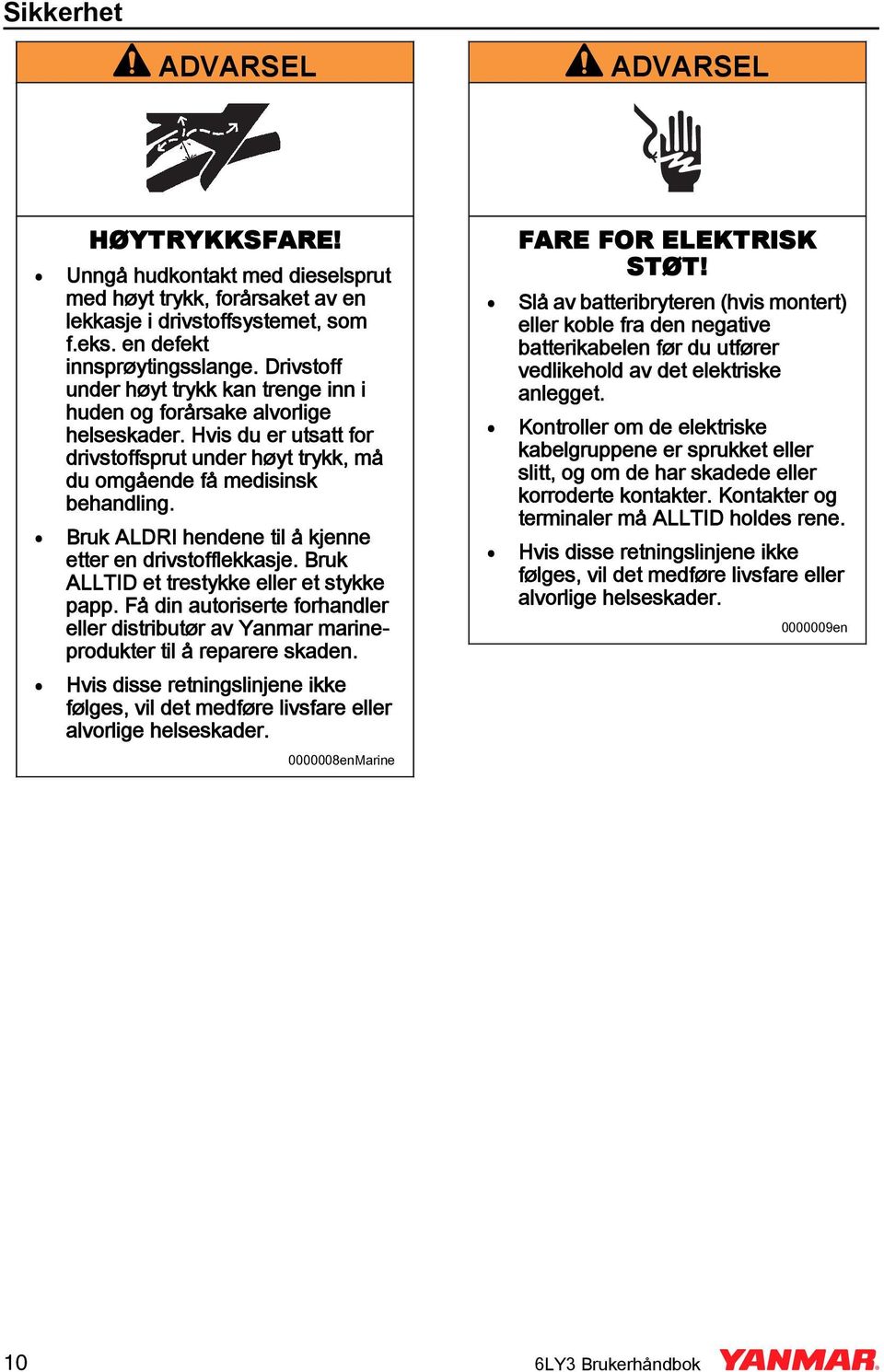 Bruk ALDRI hendene til å kjenne etter en drivstofflekkasje. Bruk ALLTID et trestykke eller et stykke papp.