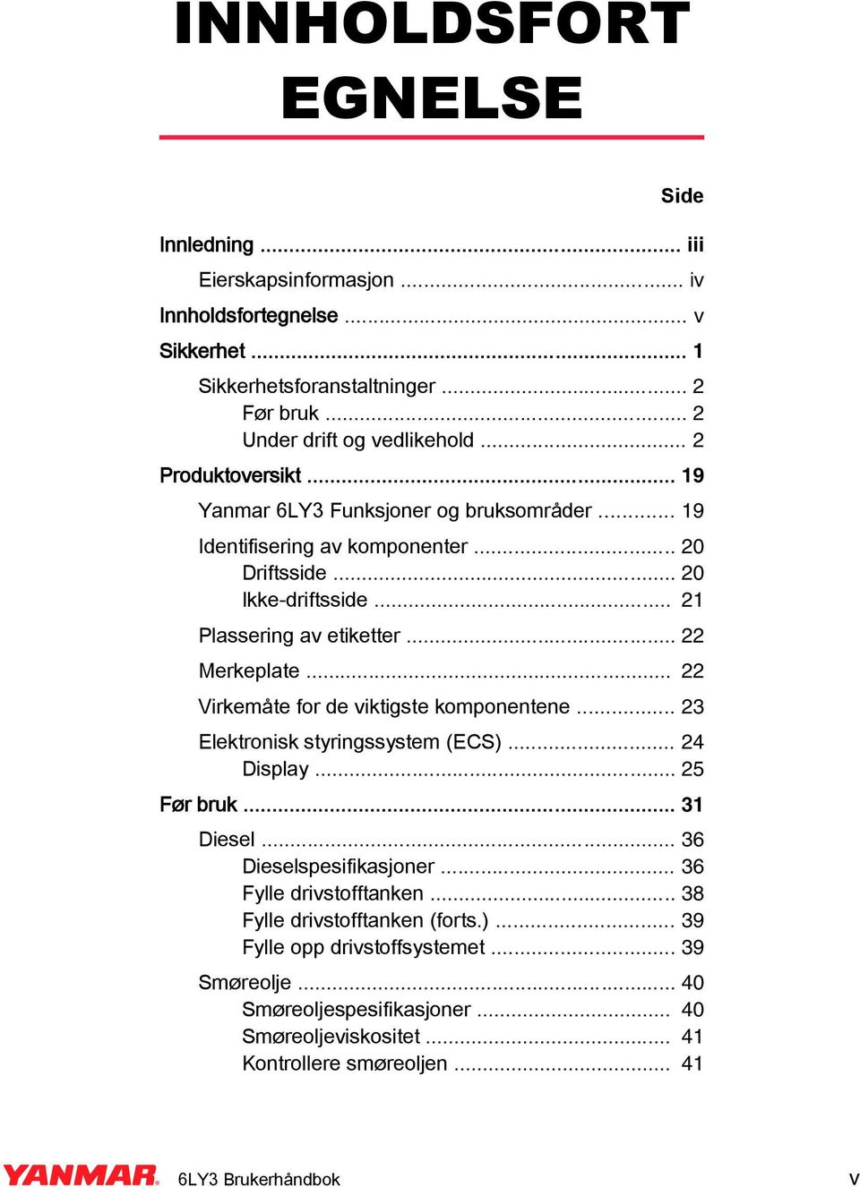 .. 22 Virkemåte for de viktigste komponentene... 23 Elektronisk styringssystem (ECS)... 24 Display... 25 Før bruk... 31 Diesel... 36 Dieselspesifikasjoner... 36 Fylle drivstofftanken.