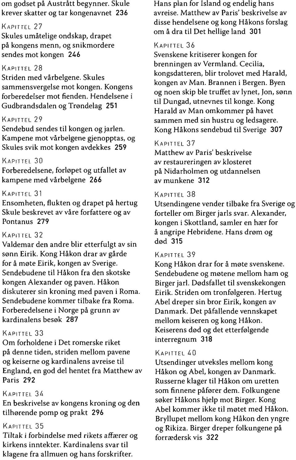 Kampene mot vårhelgene gjenopptas, og Skules svik mot kongen avdekkes 259 0 Forberedelsene, forløpet og utfallet av kampene med vårhelgene 266 1 Ensomheten, flukten og drapet på hertug Skule