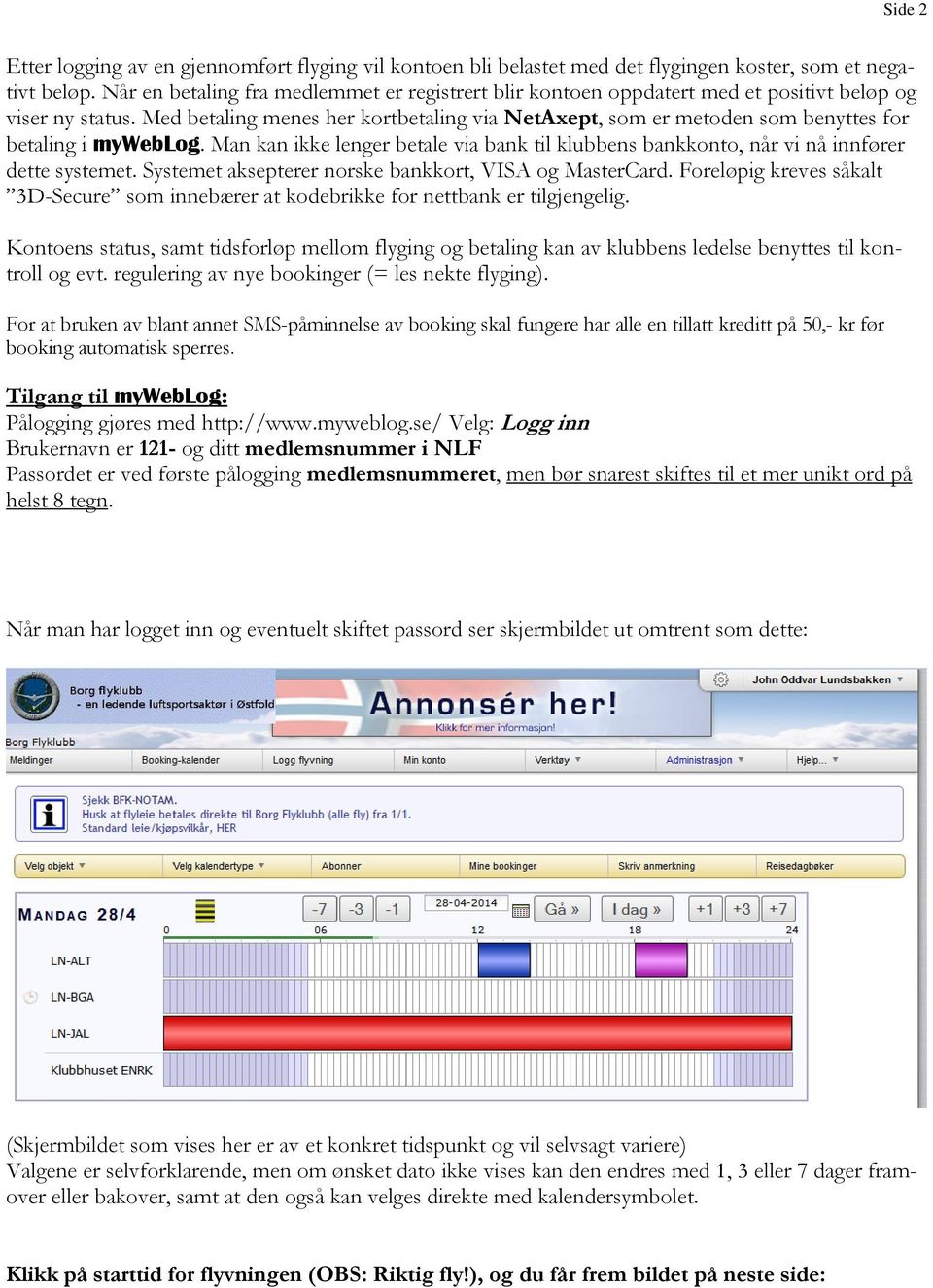 Med betaling menes her kortbetaling via NetAxept, som er metoden som benyttes for betaling i myweblog. Man kan ikke lenger betale via bank til klubbens bankkonto, når vi nå innfører dette systemet.