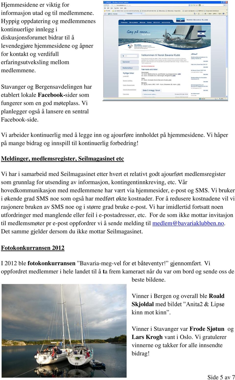 Stavanger og Bergensavdelingen har etablert lokale Facebook-sider som fungerer som en god møteplass. Vi planlegger også å lansere en sentral Facebook-side.