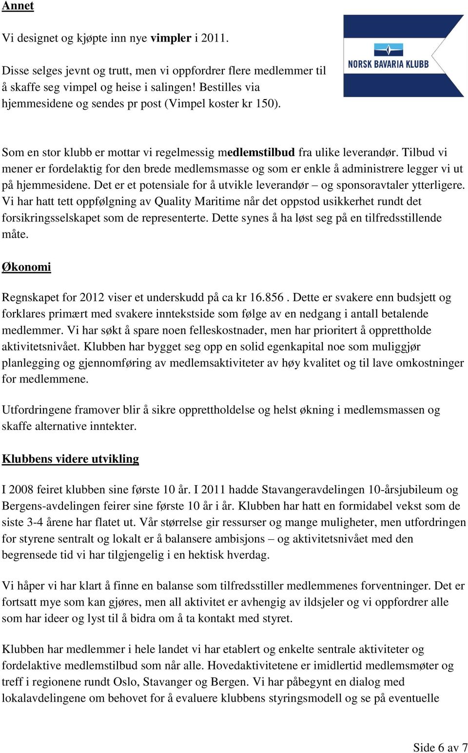 Tilbud vi mener er fordelaktig for den brede medlemsmasse og som er enkle å administrere legger vi ut på hjemmesidene. Det er et potensiale for å utvikle leverandør og sponsoravtaler ytterligere.