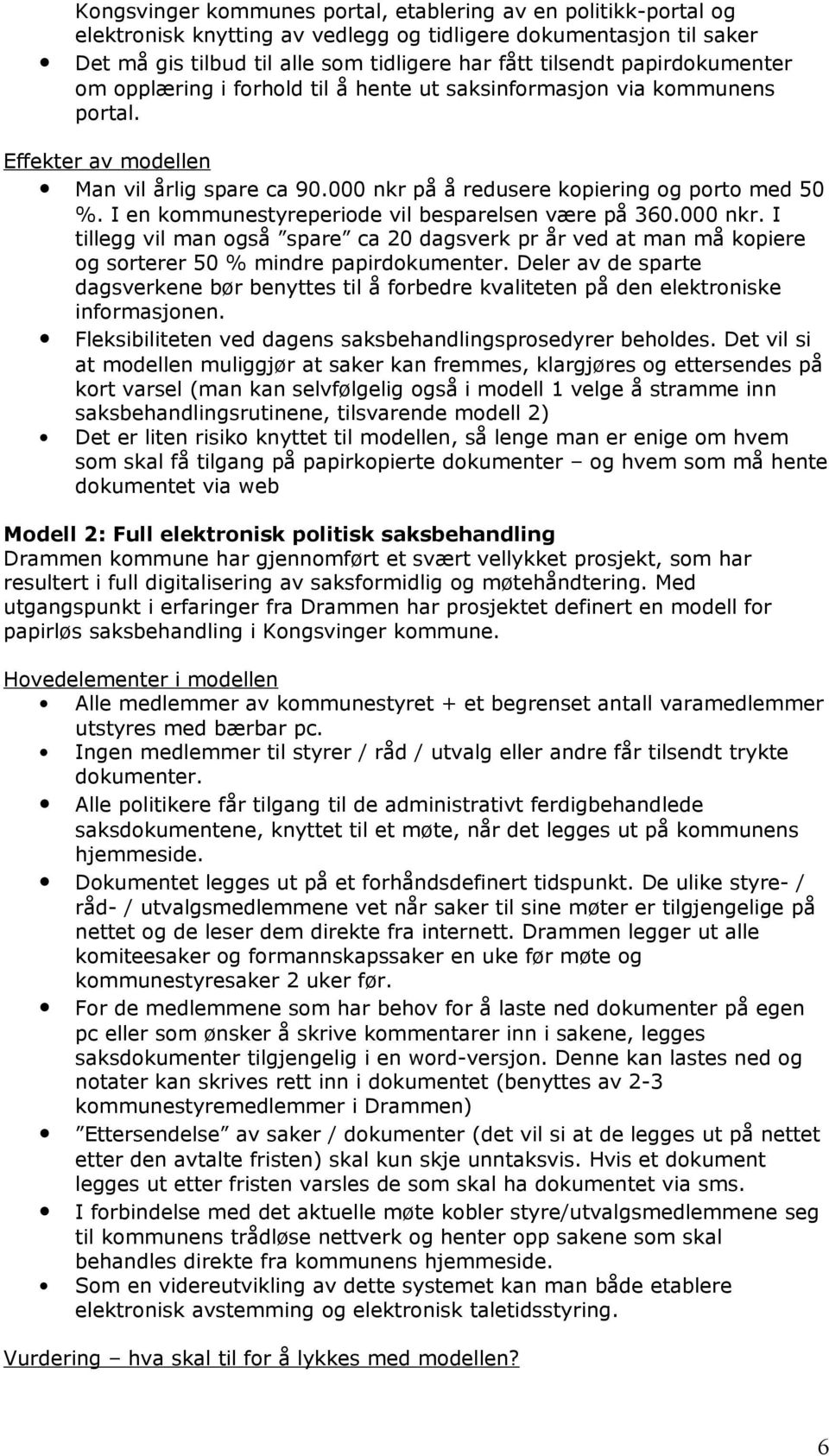 I en kommunestyreperiode vil besparelsen være på 360.000 nkr. I tillegg vil man også spare ca 20 dagsverk pr år ved at man må kopiere og sorterer 50 % mindre papirdokumenter.