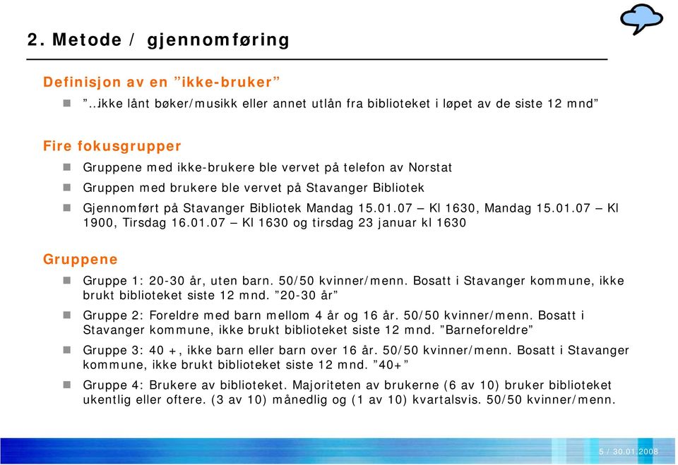 50/50 kvinner/menn. Bosatt i Stavanger kommune, ikke brukt biblioteket siste 12 mnd. 20-30 år Gruppe 2: Foreldre med barn mellom 4 år og 16 år. 50/50 kvinner/menn.