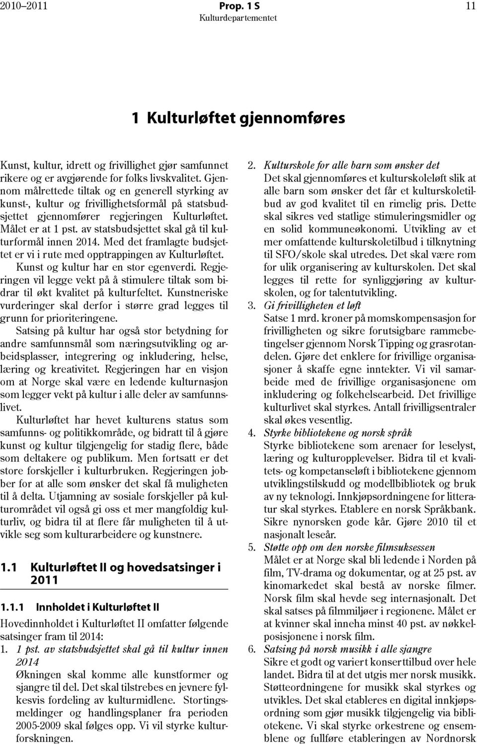 av statsbudsjettet skal gå til kulturformål innen 2014. Med det framlagte budsjettet er vi i rute med opptrappingen av Kulturløftet. Kunst og kultur har en stor egenverdi.