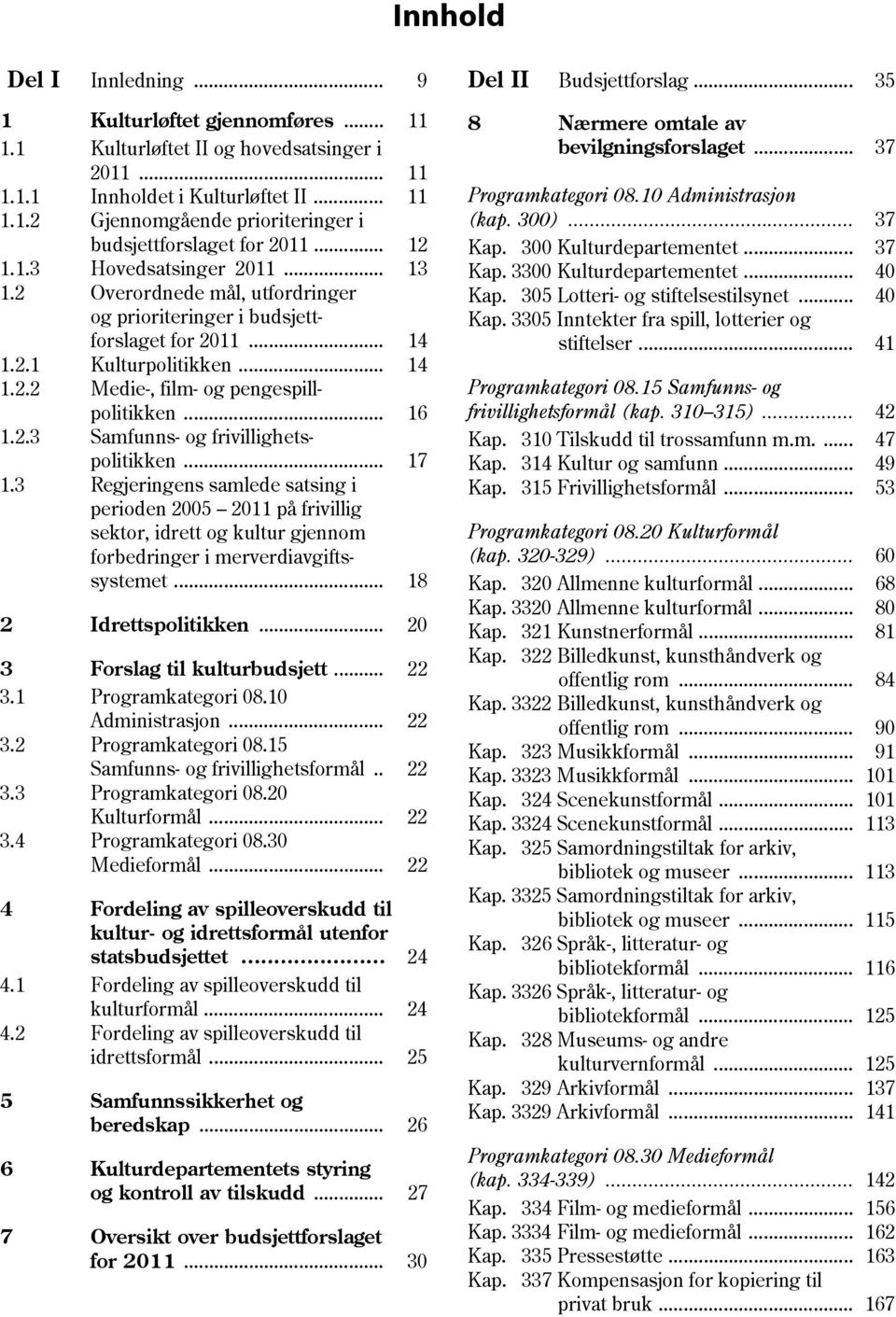 .. 16 1.2.3 Samfunns- og frivillighetspolitikken... 17 1.3 Regjeringens samlede satsing i perioden 2005 2011 på frivillig sektor, idrett og kultur gjennom forbedringer i merverdiavgiftssystemet.