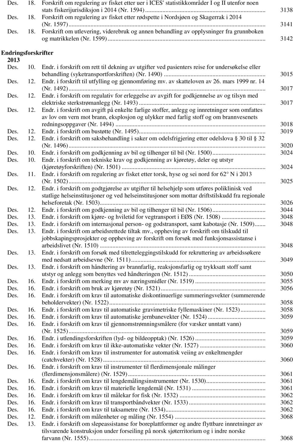 ngsforskrifter 2013 Des. 10. Endr. i forskrift om rett til dekning av utgifter ved pasienters reise for undersøkelse eller behandling (syketransportforskriften) (Nr. 1490)... 3015 Des. 12. Endr. i forskrift til utfylling og gjennomføring mv.