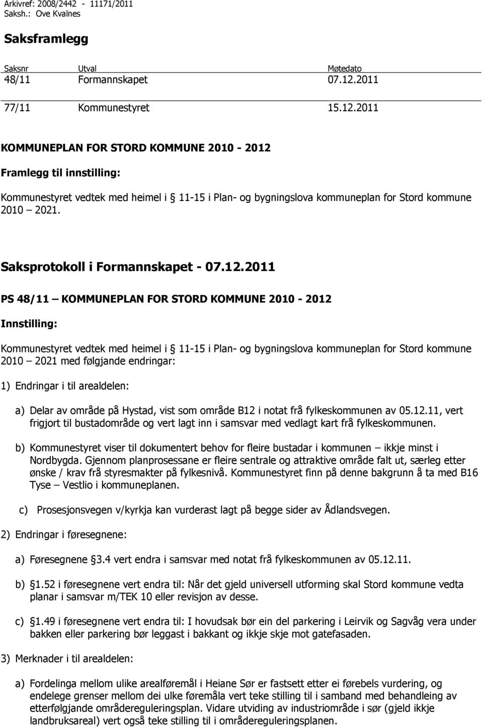 2011 KOMMUNEPLAN FOR STORD KOMMUNE 2010-2012 Framlegg til innstilling: Kommunestyret vedtek med heimel i 11-15 i Plan- og bygningslova kommuneplan for Stord kommune 2010 2021.