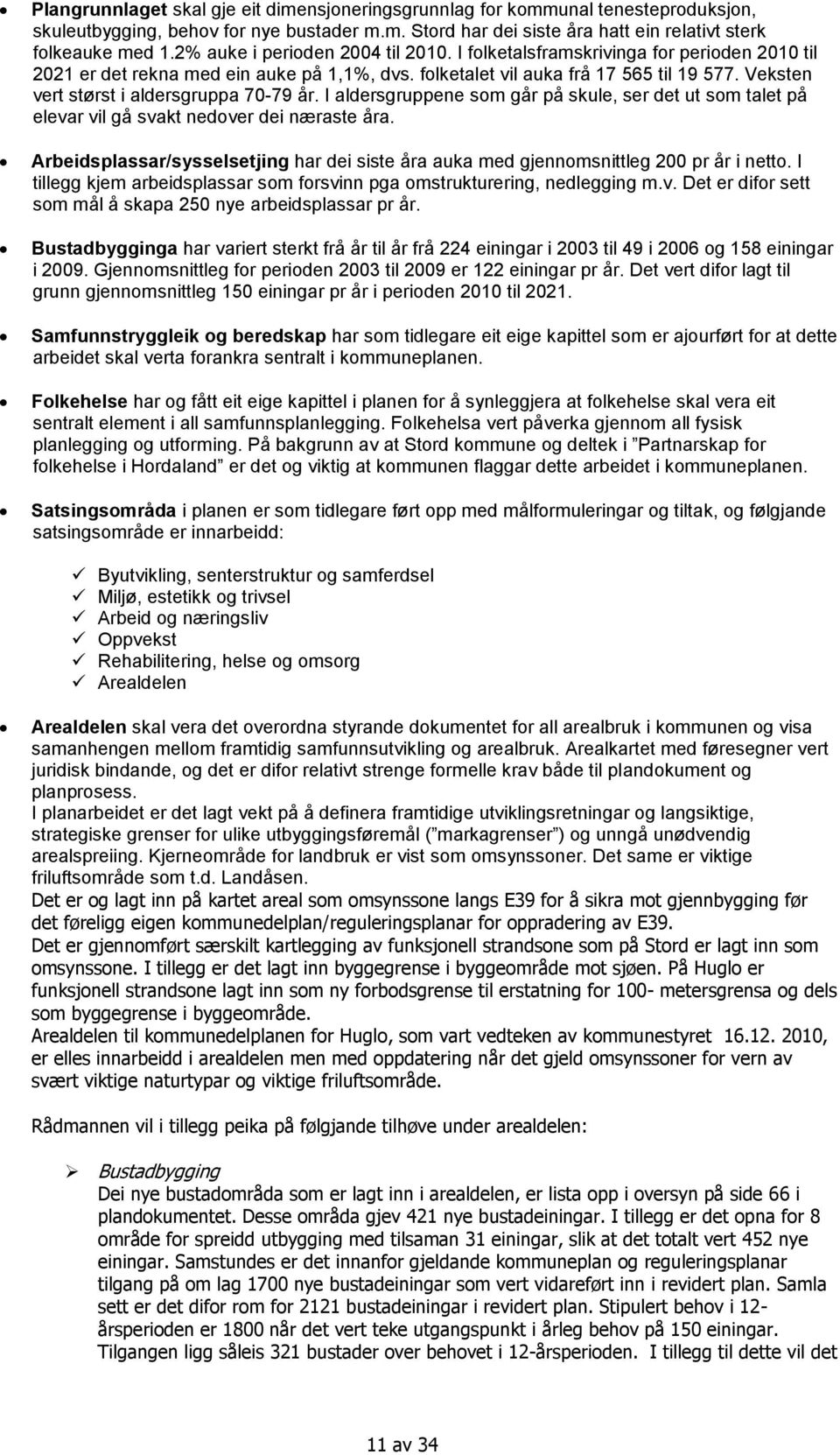 Veksten vert størst i aldersgruppa 70-79 år. I aldersgruppene som går på skule, ser det ut som talet på elevar vil gå svakt nedover dei næraste åra.