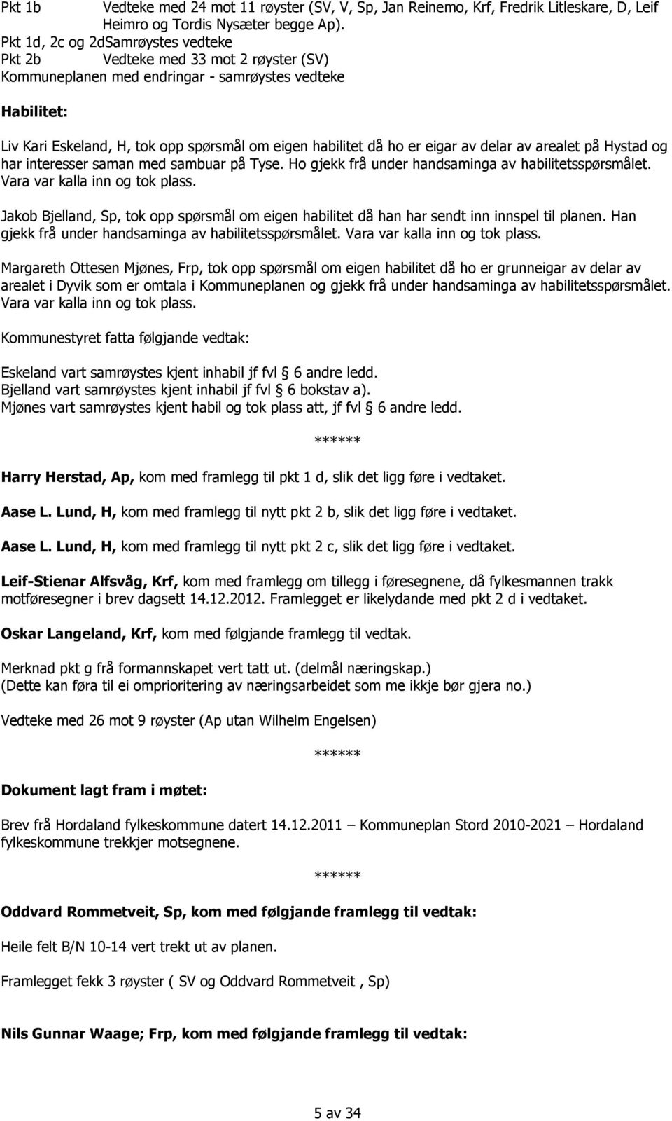 er eigar av delar av arealet på Hystad og har interesser saman med sambuar på Tyse. Ho gjekk frå under handsaminga av habilitetsspørsmålet. Vara var kalla inn og tok plass.