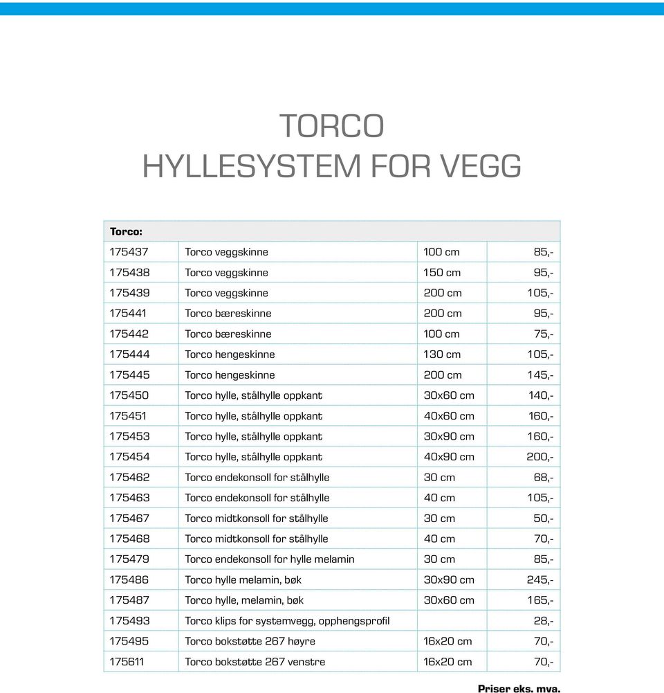 160,- 175453 Torco hylle, stålhylle oppkant 30x90 cm 160,- 175454 Torco hylle, stålhylle oppkant 40x90 cm 200,- 175462 Torco endekonsoll for stålhylle 30 cm 68,- 175463 Torco endekonsoll for