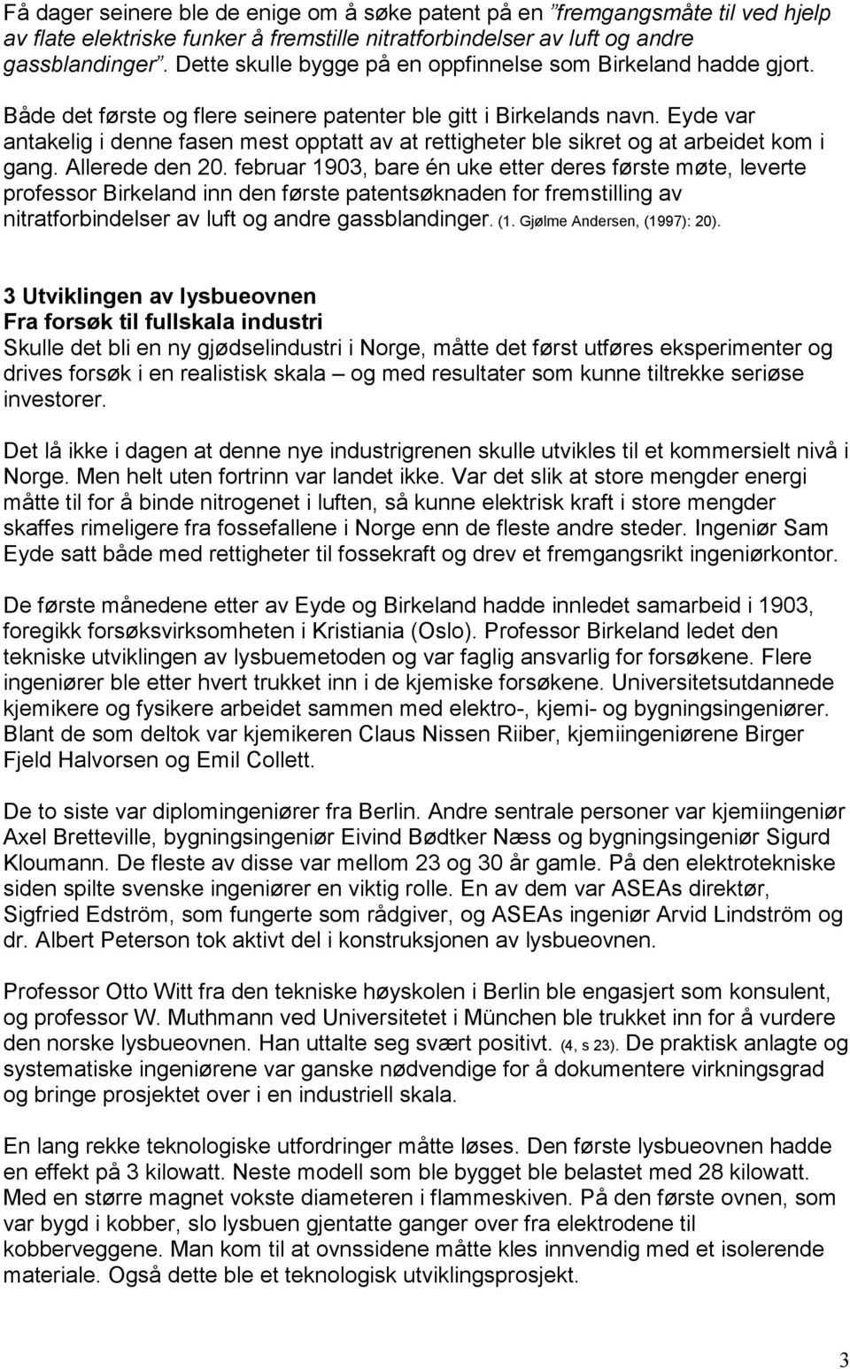 Eyde var antakelig i denne fasen mest opptatt av at rettigheter ble sikret og at arbeidet kom i gang. Allerede den 20.